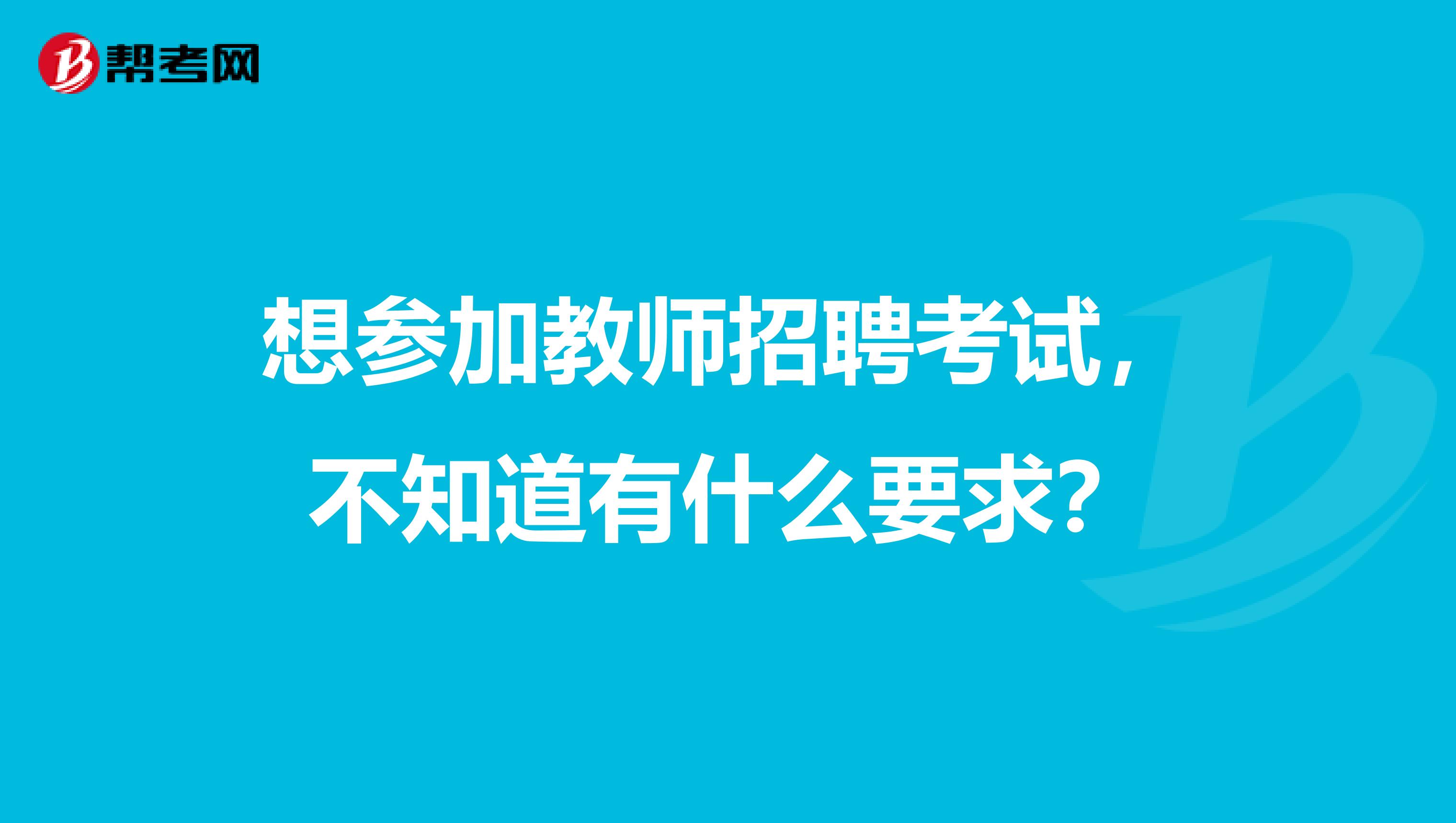 想参加教师招聘考试，不知道有什么要求？