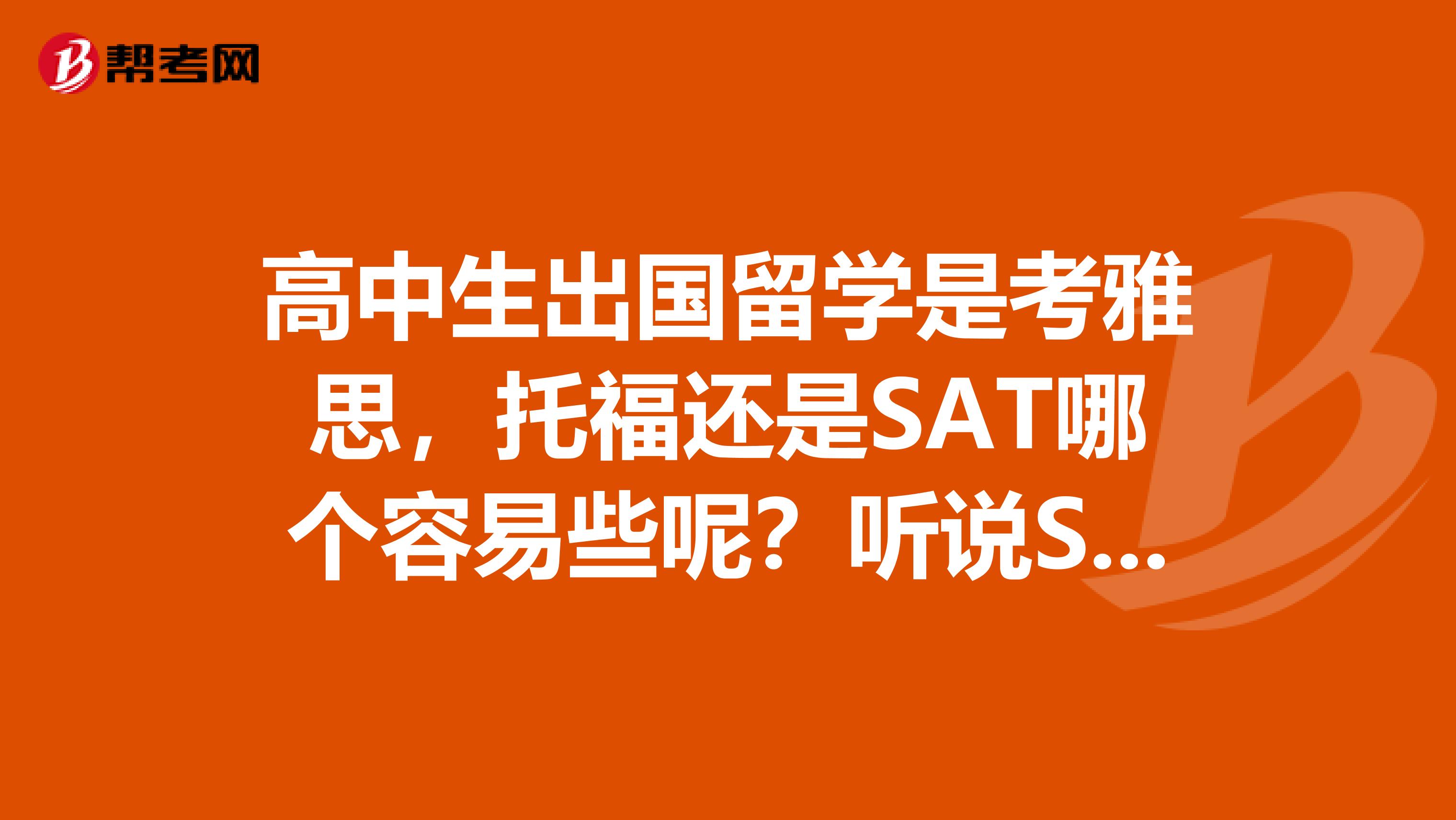 高中生出国留学是考雅思,托福还是SAT哪个容易些呢?听说SAT要去香港或者新加坡考?大陆没有考点吗?