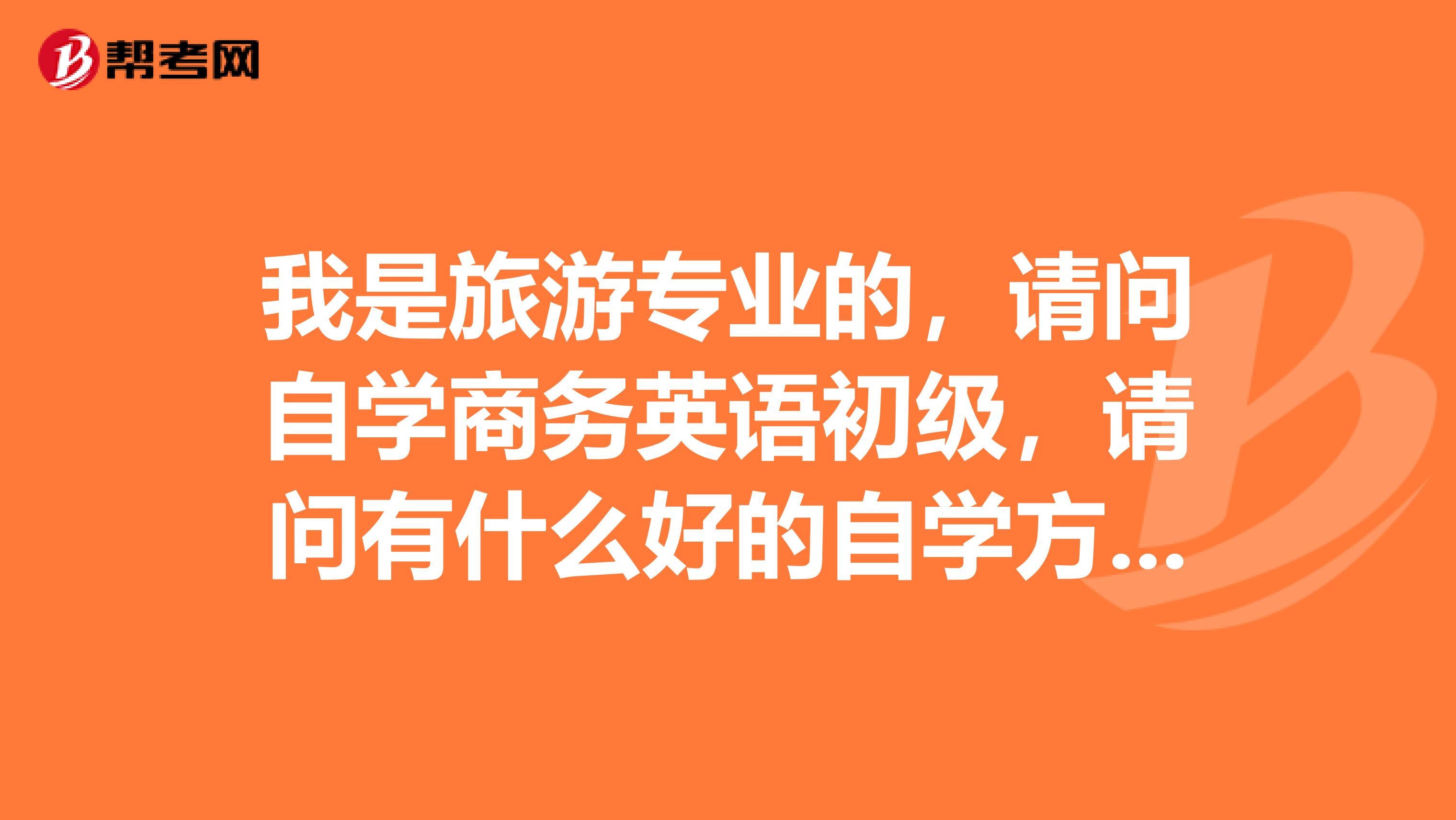 我是旅游专业的，请问自学商务英语初级，请问有什么好的自学方法吗？