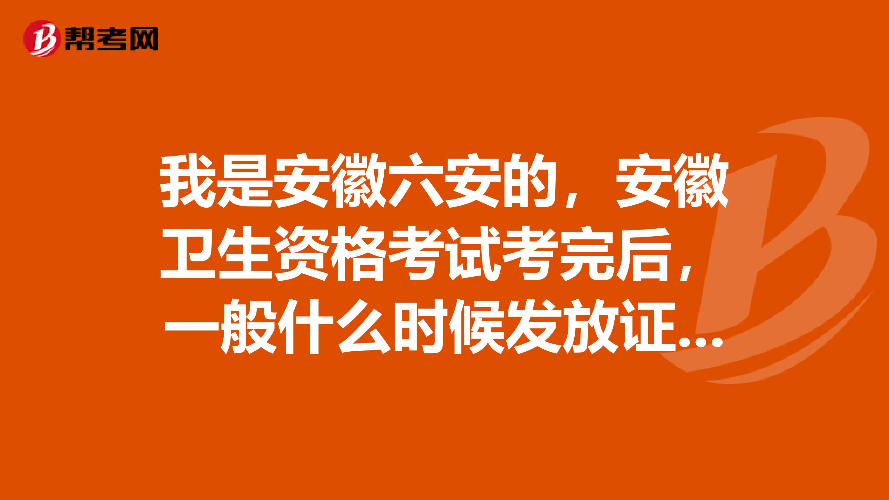 我是安徽六安的,安徽卫生资格考试考完后,一般什么时候发放证书?