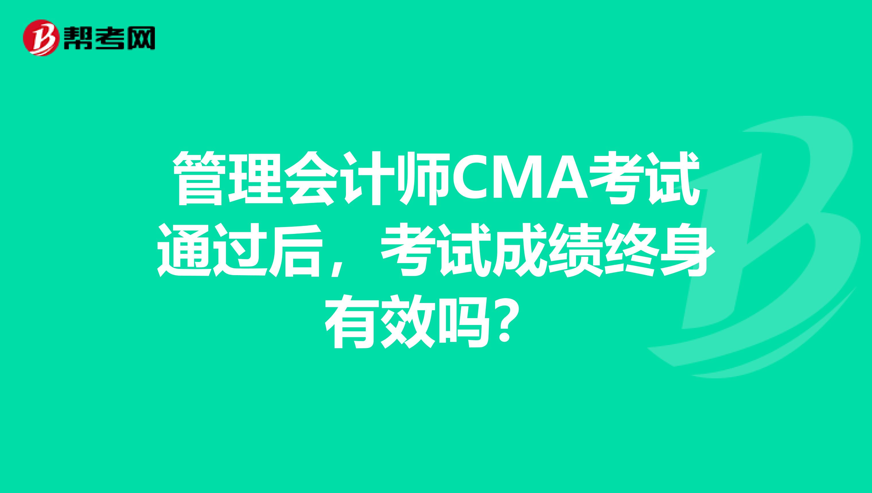 管理会计师CMA考试通过后，考试成绩终身有效吗？