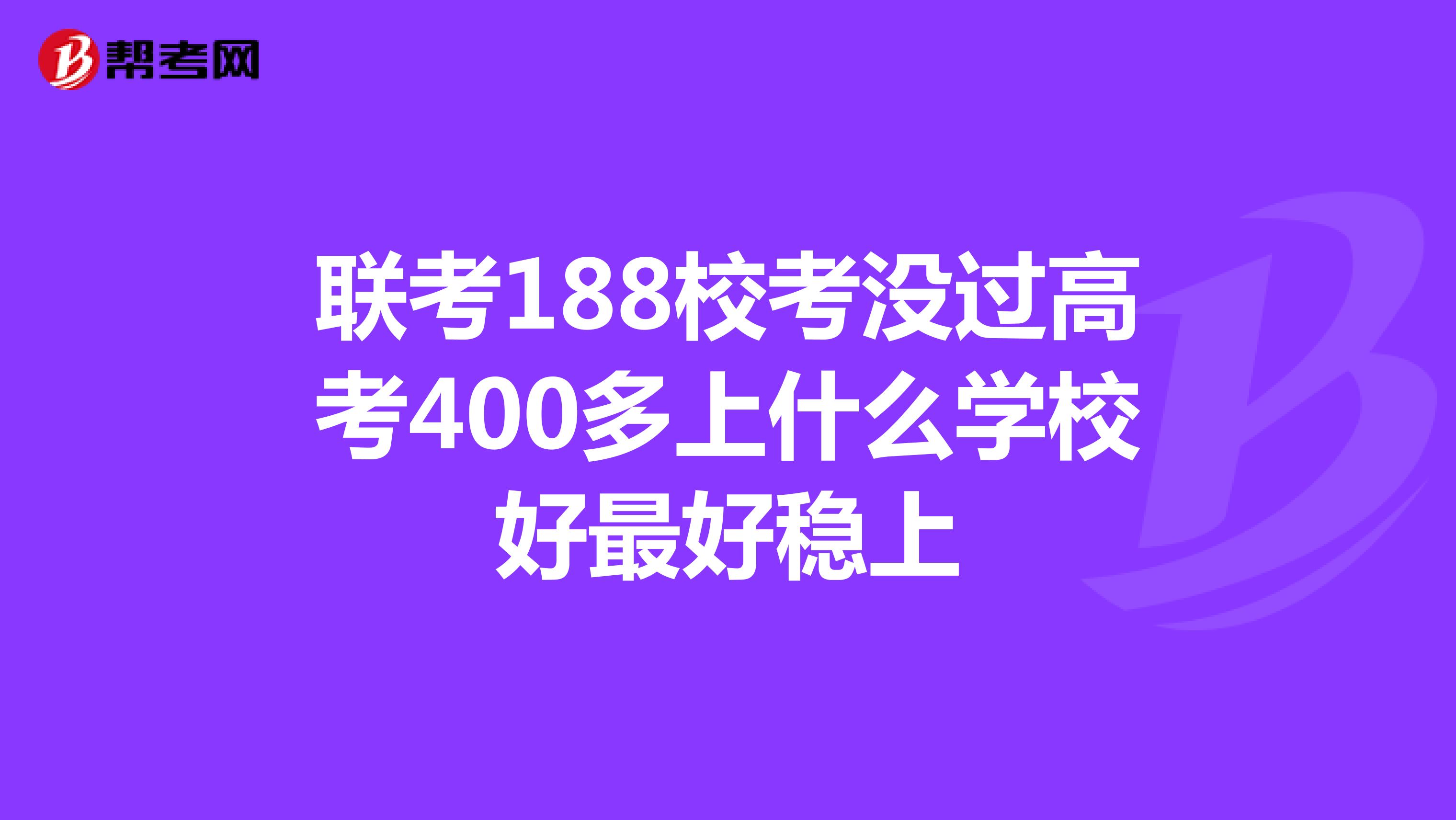 联考188校考没过高考400多上什么学校好最好稳上