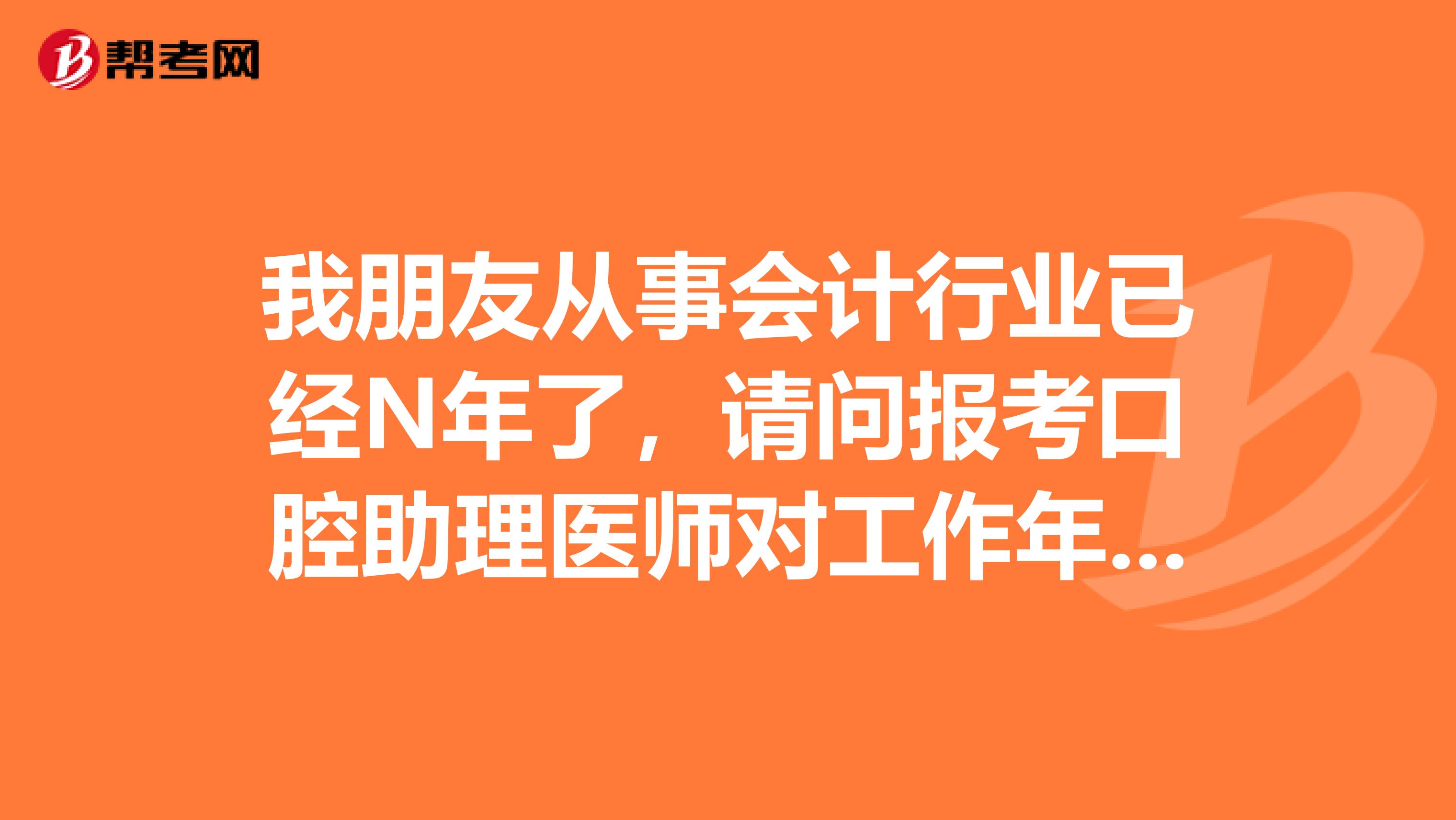我朋友从事会计行业已经N年了,请问报考口腔助理医师对工作年限有什么限制吗?