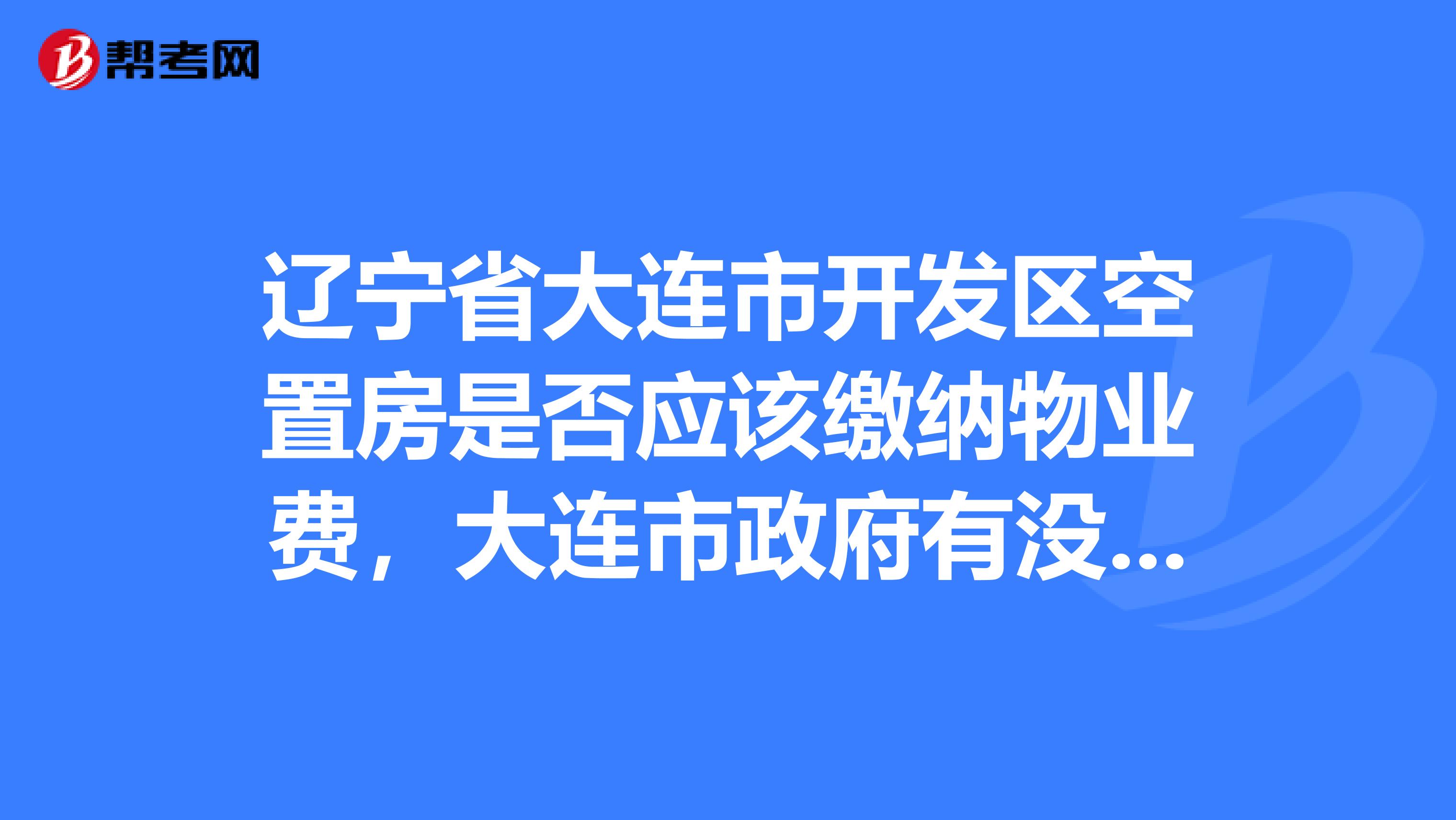 辽宁省大连市开发区空置房是否应该缴纳物业费，大连市政府有没有相关明确规定？