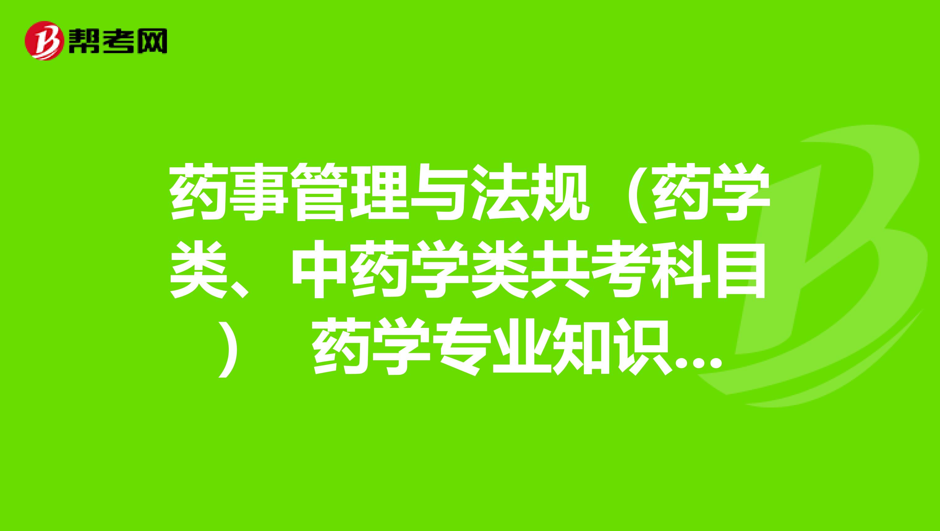 药事管理与法规(药学类、中药学类共考科目) 药学专业知识(一)含药理学部分和药物分析部分 药学专业知识(二)含药剂学部分和药物化学部分 药学综合知识与技能