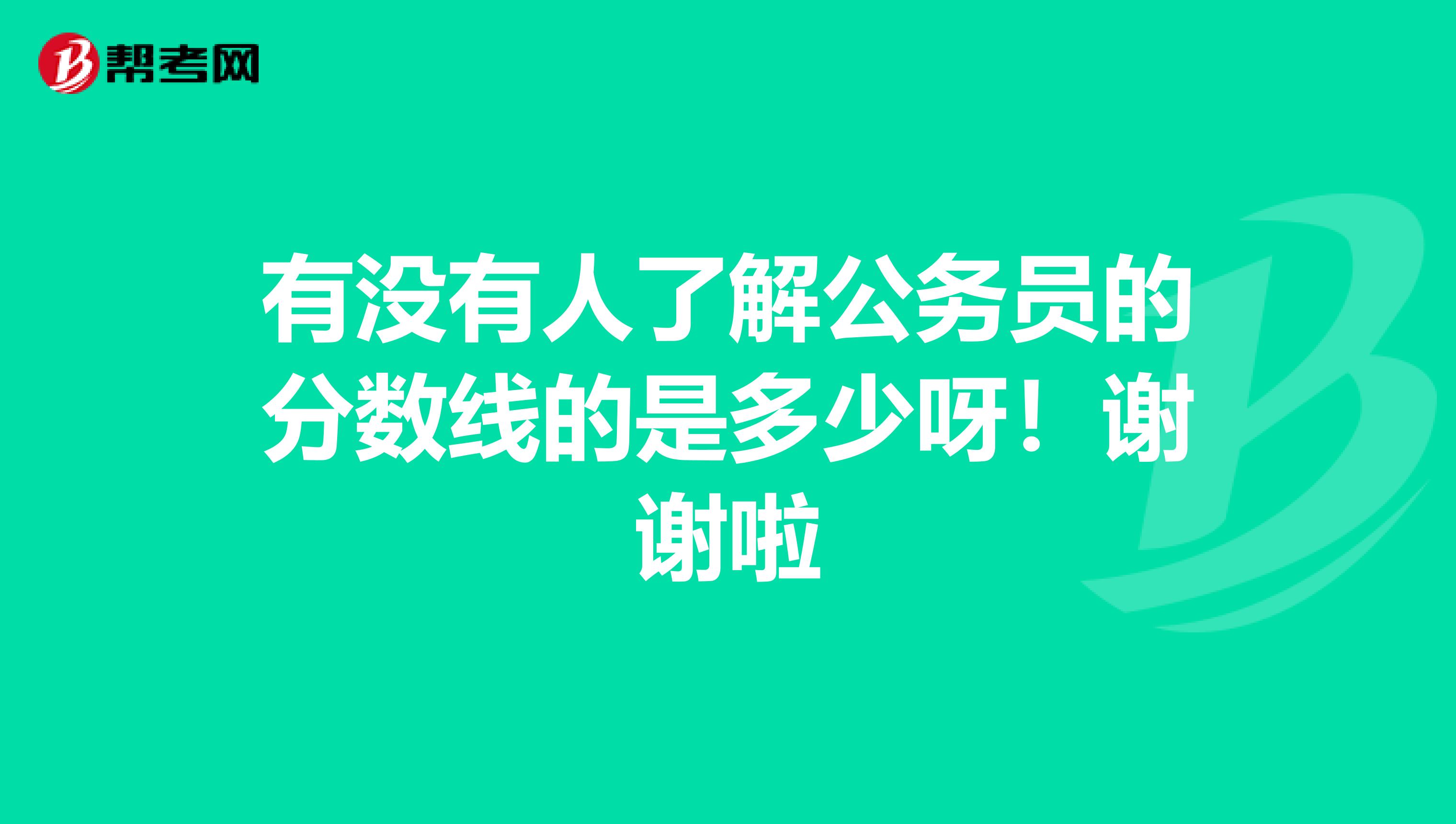 有没有人了解公务员的分数线的是多少呀!谢谢啦