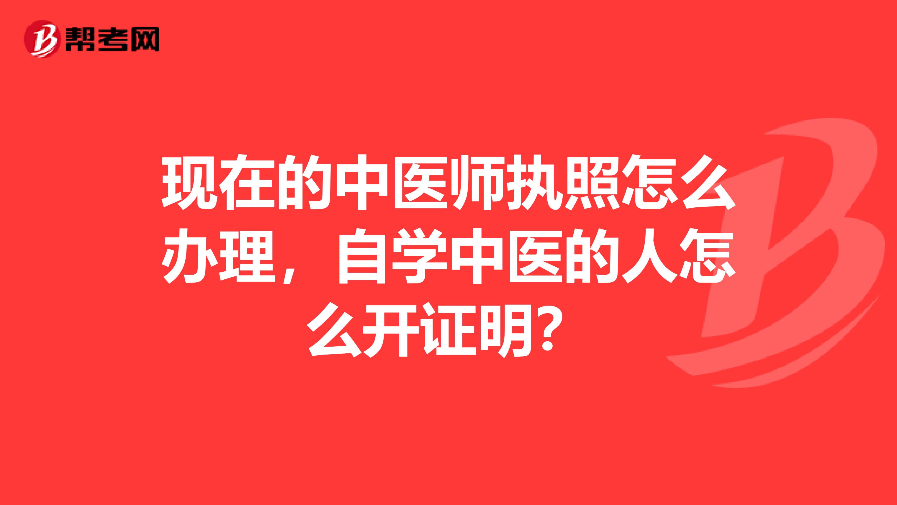 現(xiàn)在的中醫(yī)師執(zhí)照怎么辦理，自學(xué)中醫(yī)的人怎么開證明？