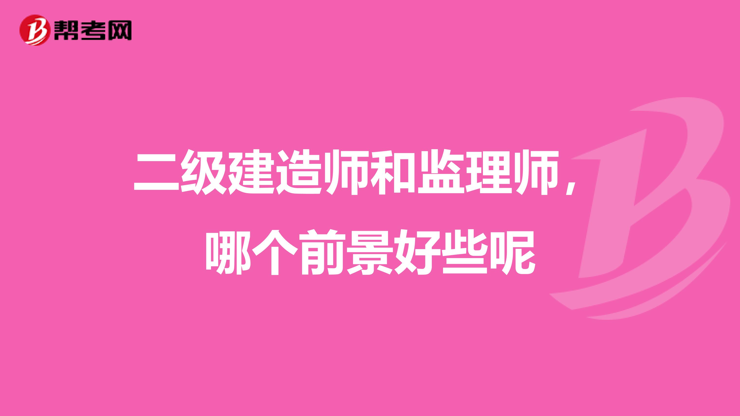 二级建造师和监理师，哪个前景好些呢