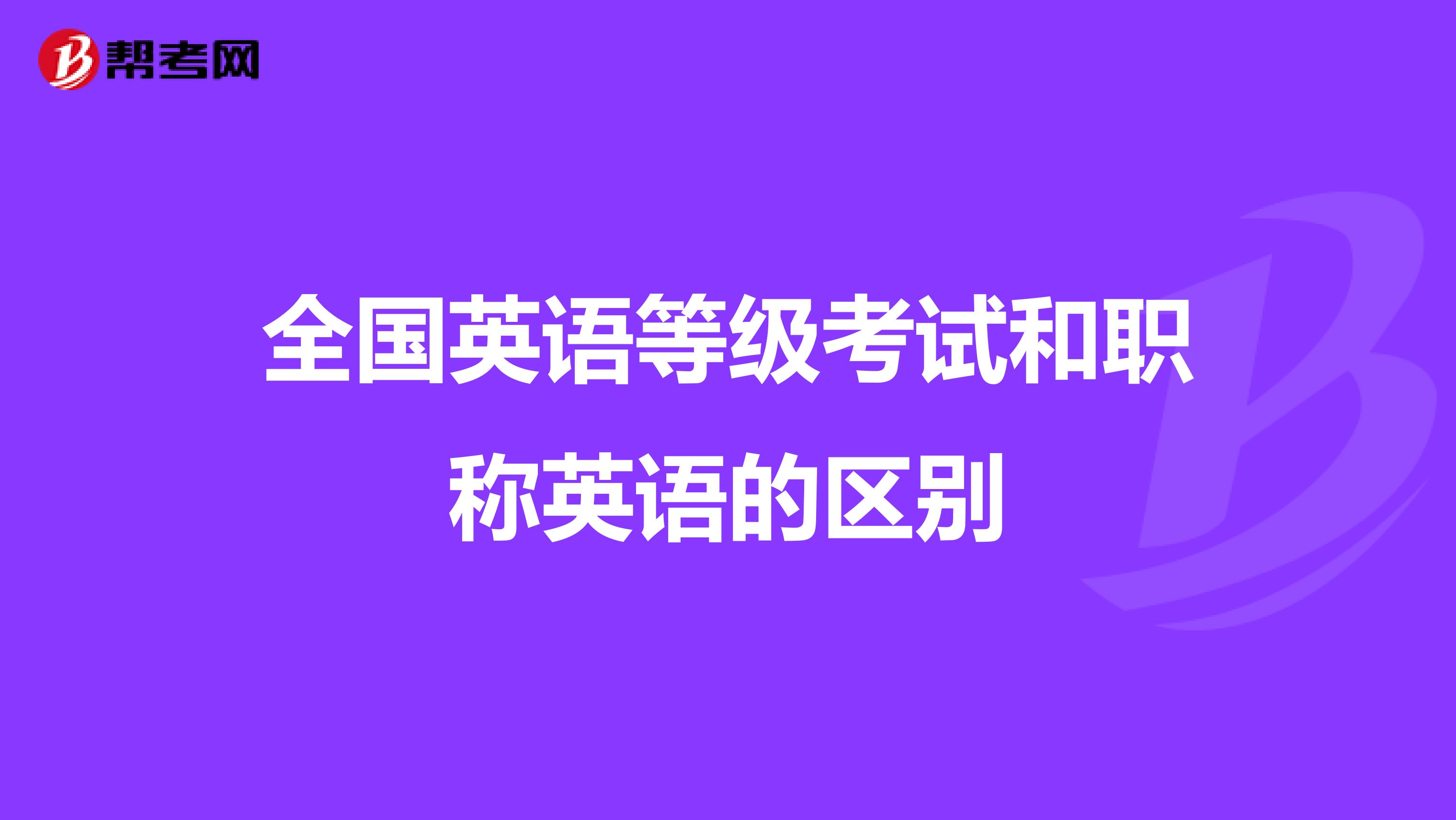 全国英语等级考试和职称英语的区别