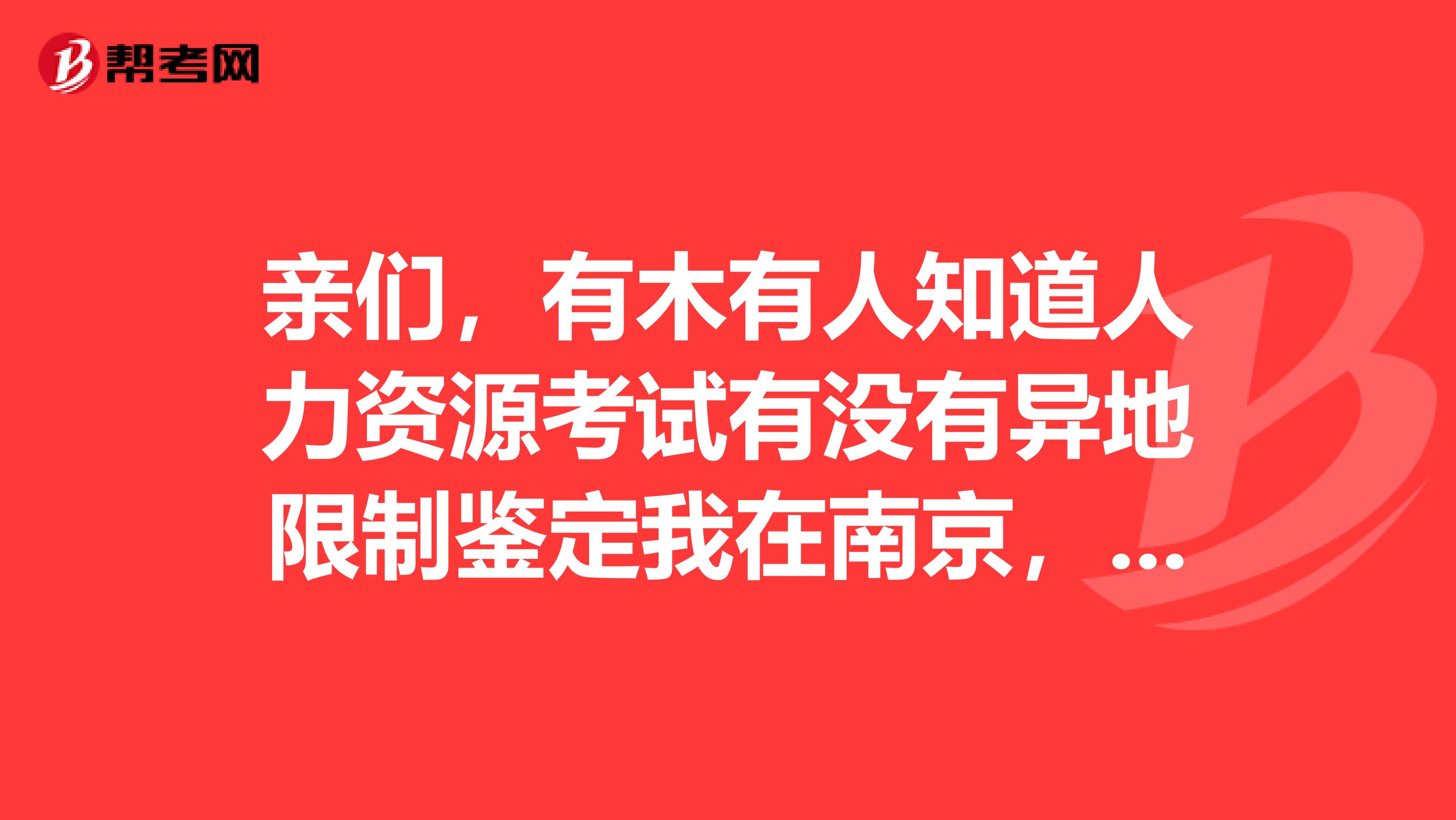 亲们，有木有人知道人力资源考试有没有异地限制鉴定我在南京，听说陕西的好考，想来陕西考一个二级人资。