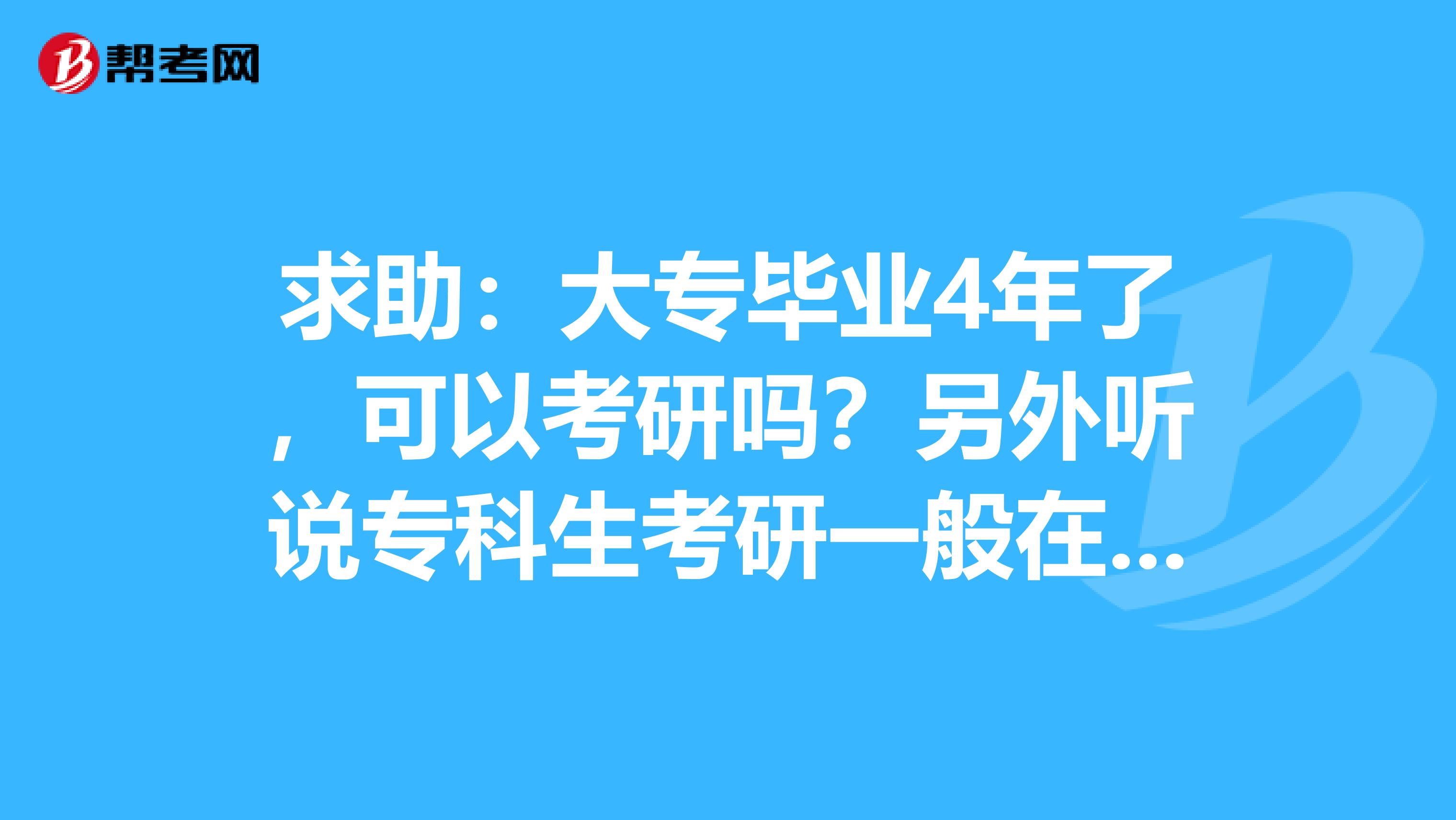 求助：大專畢業(yè)4年了，可以考研嗎？另外聽說專科生考研一般在復(fù)試會被卡，是真的嗎？？？