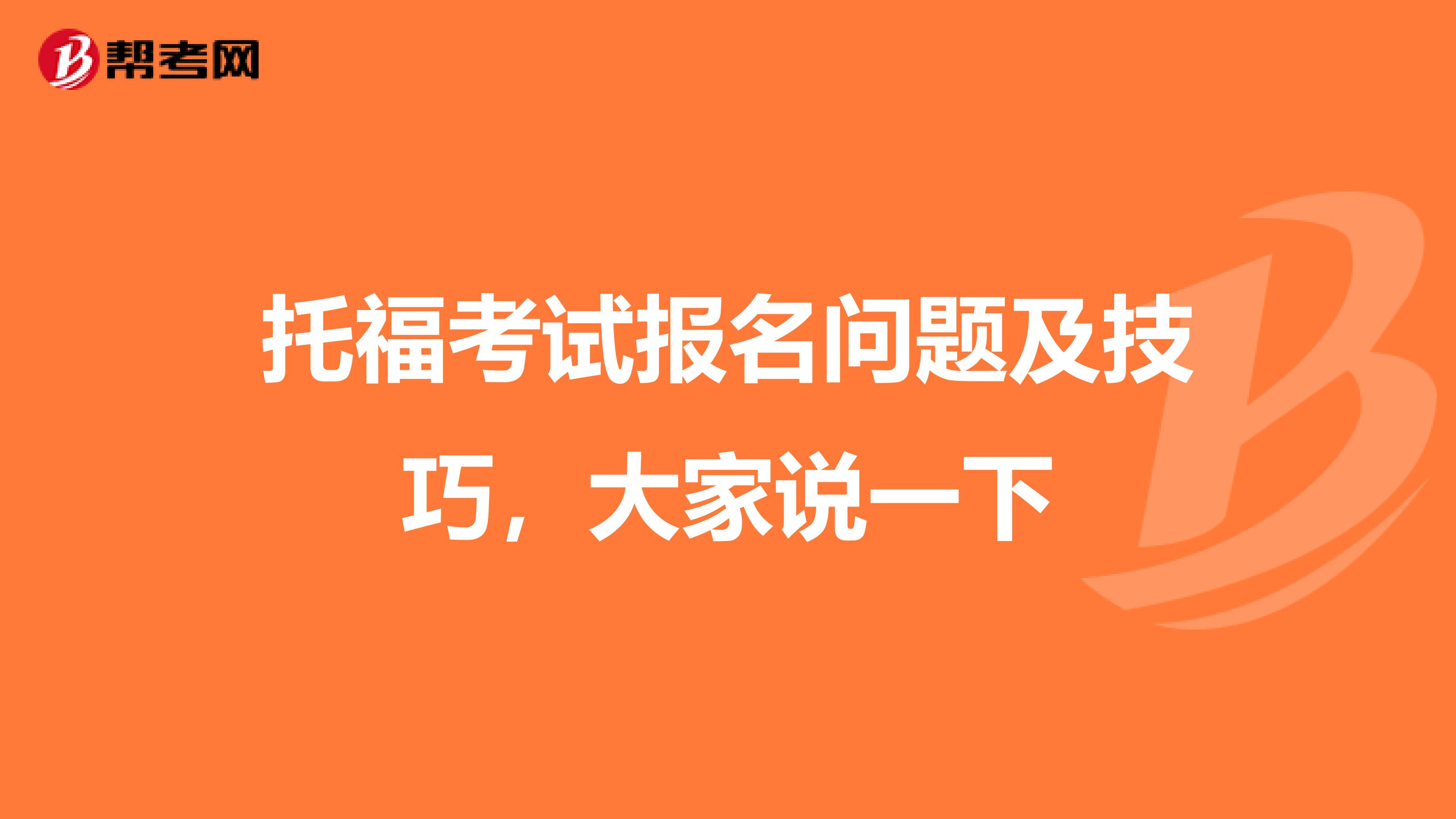 托福考试报名问题及技巧,大家说一下