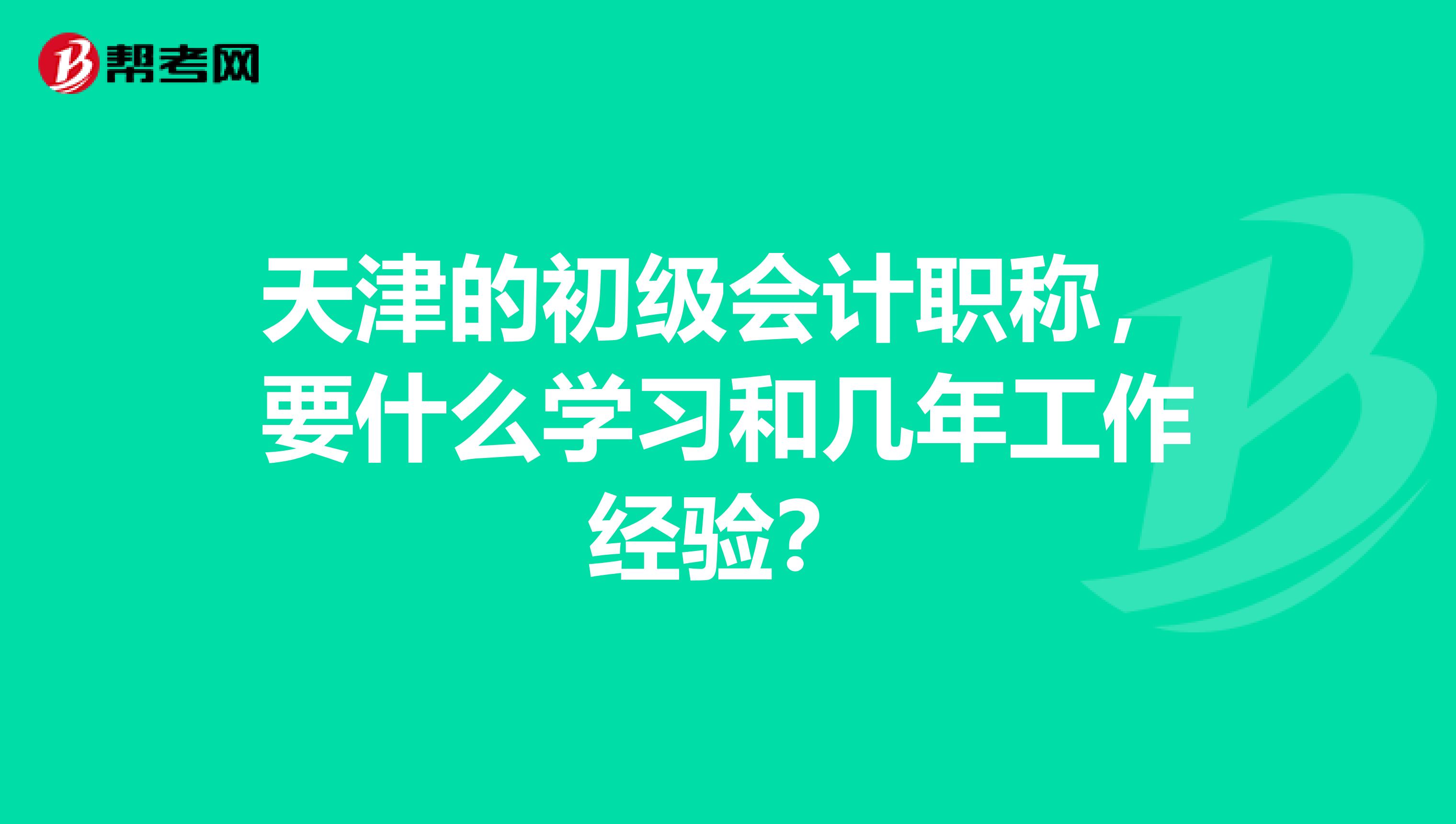 天津的初级会计职称，要什么学习和几年工作经验？