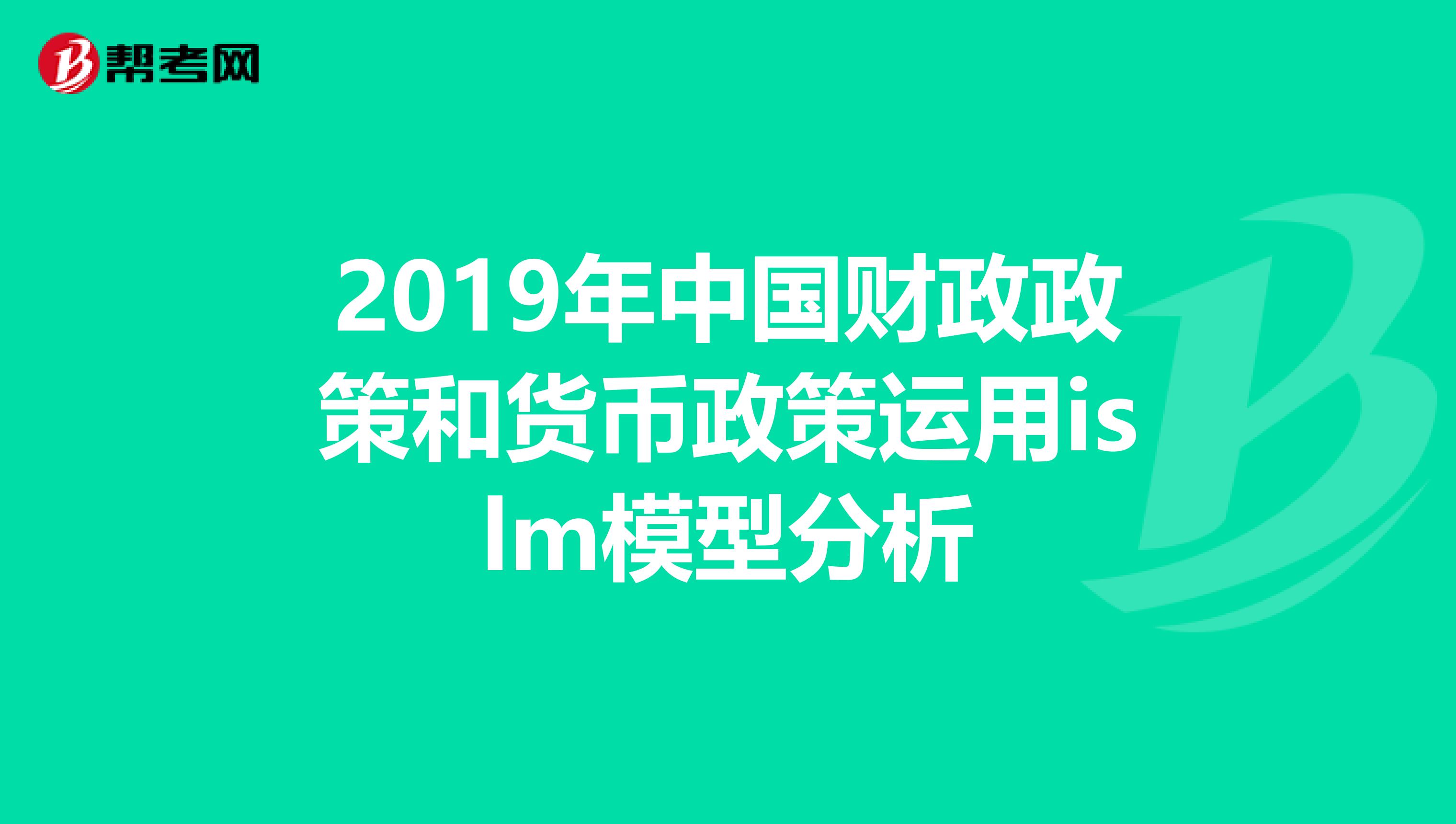 2019年中国财政政策和货币政策运用islm模型分析