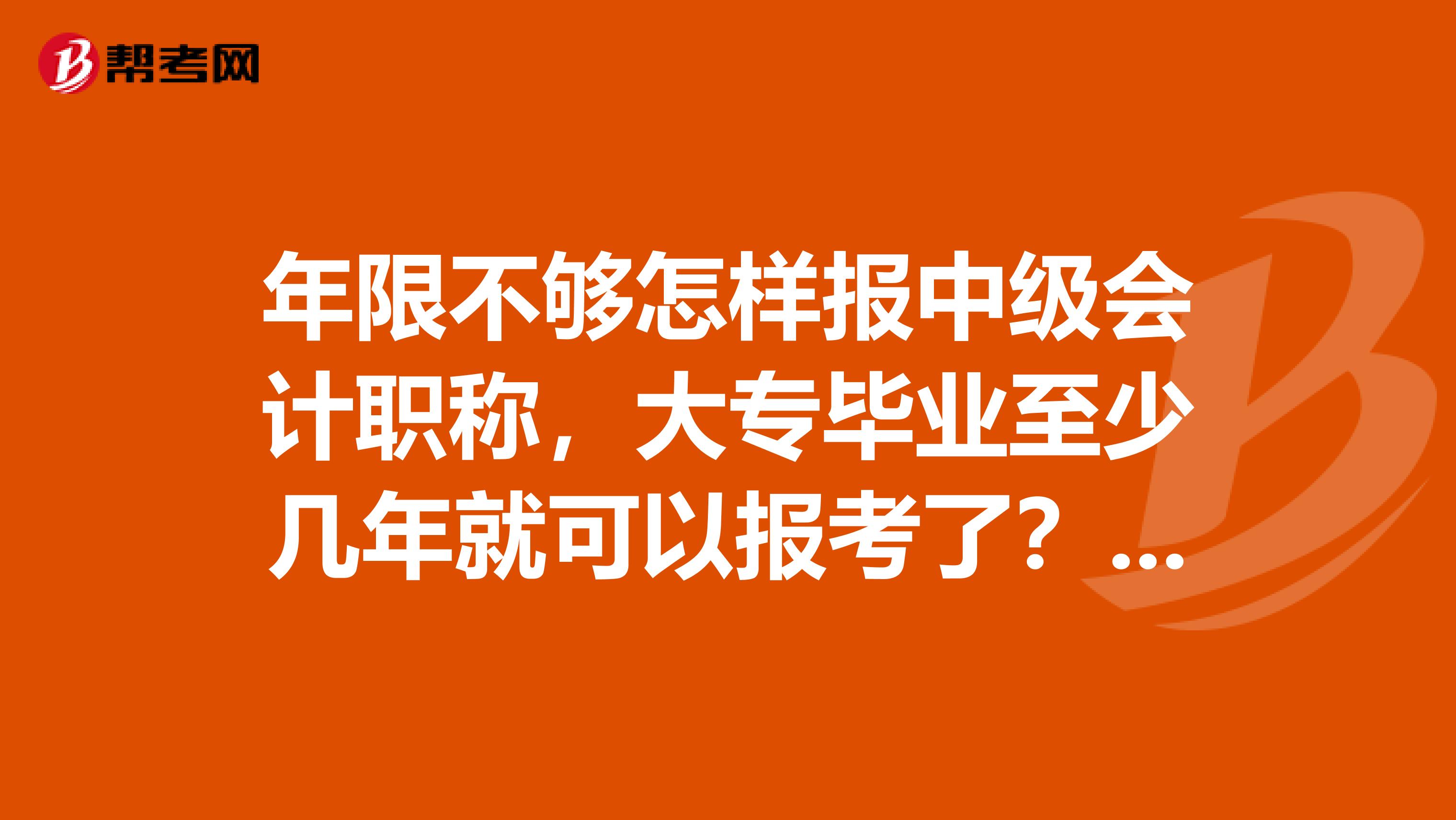 年限不够怎样报中级会计职称，大专毕业至少几年就可以报考了？有没有什么途径