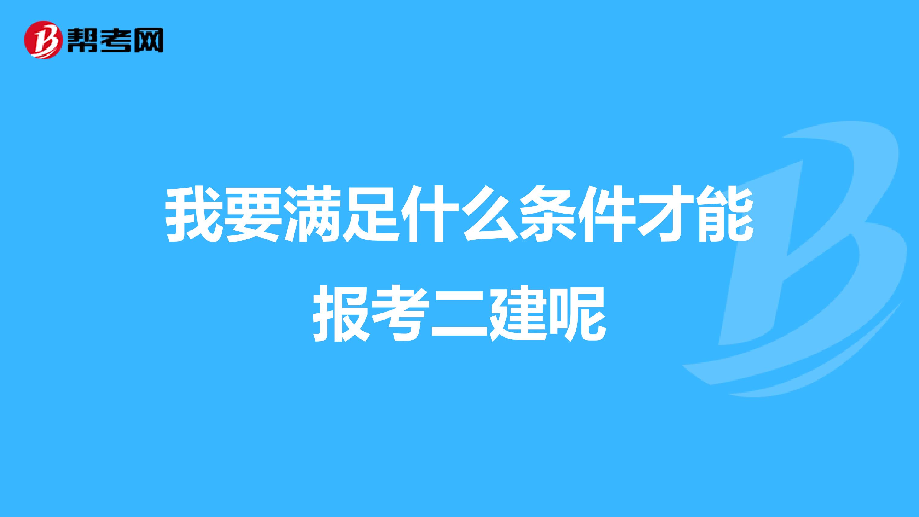 我要满足什么条件才能报考二建呢