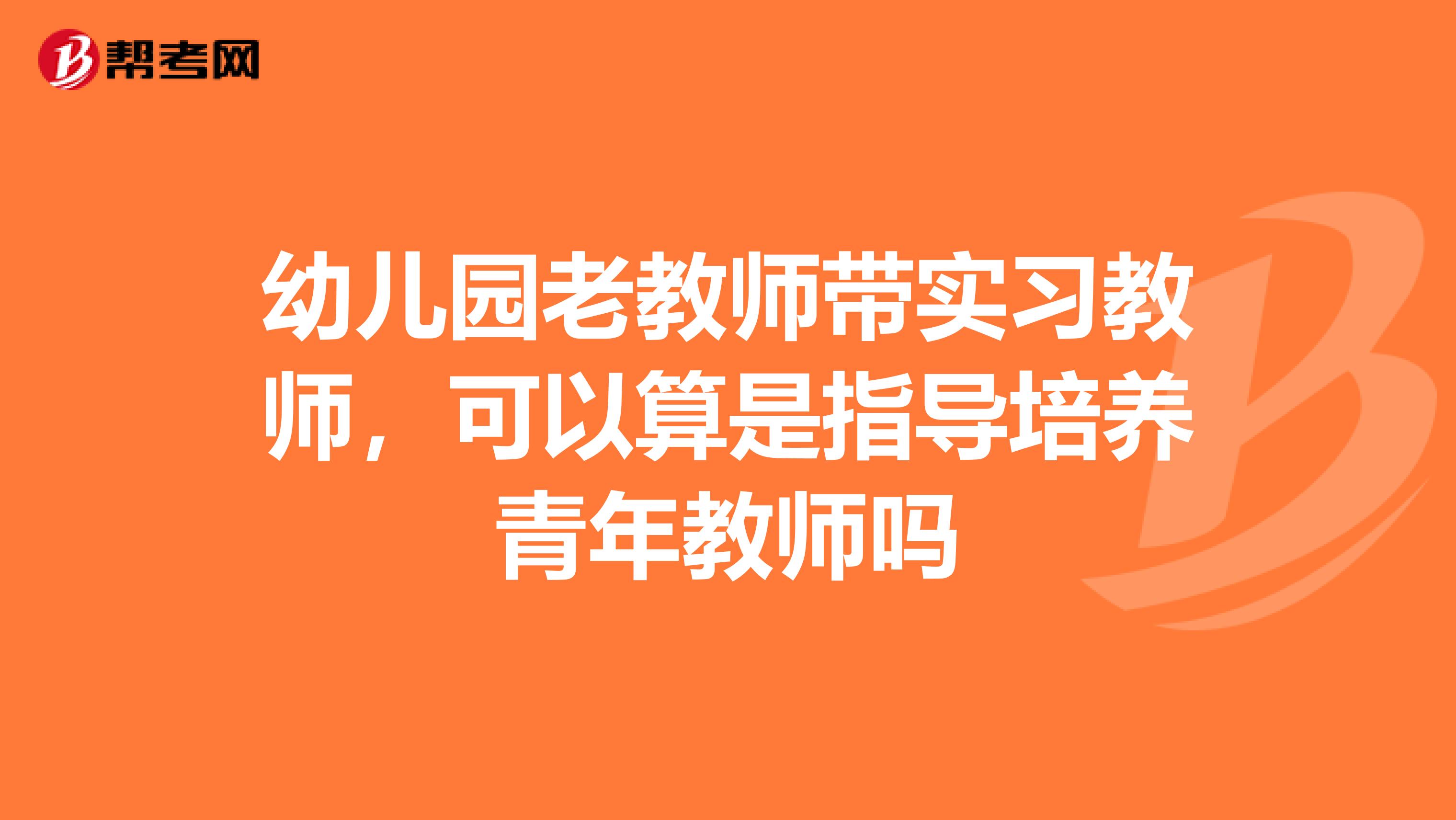 幼儿园老教师带实习教师,可以算是指导培养青年教师吗