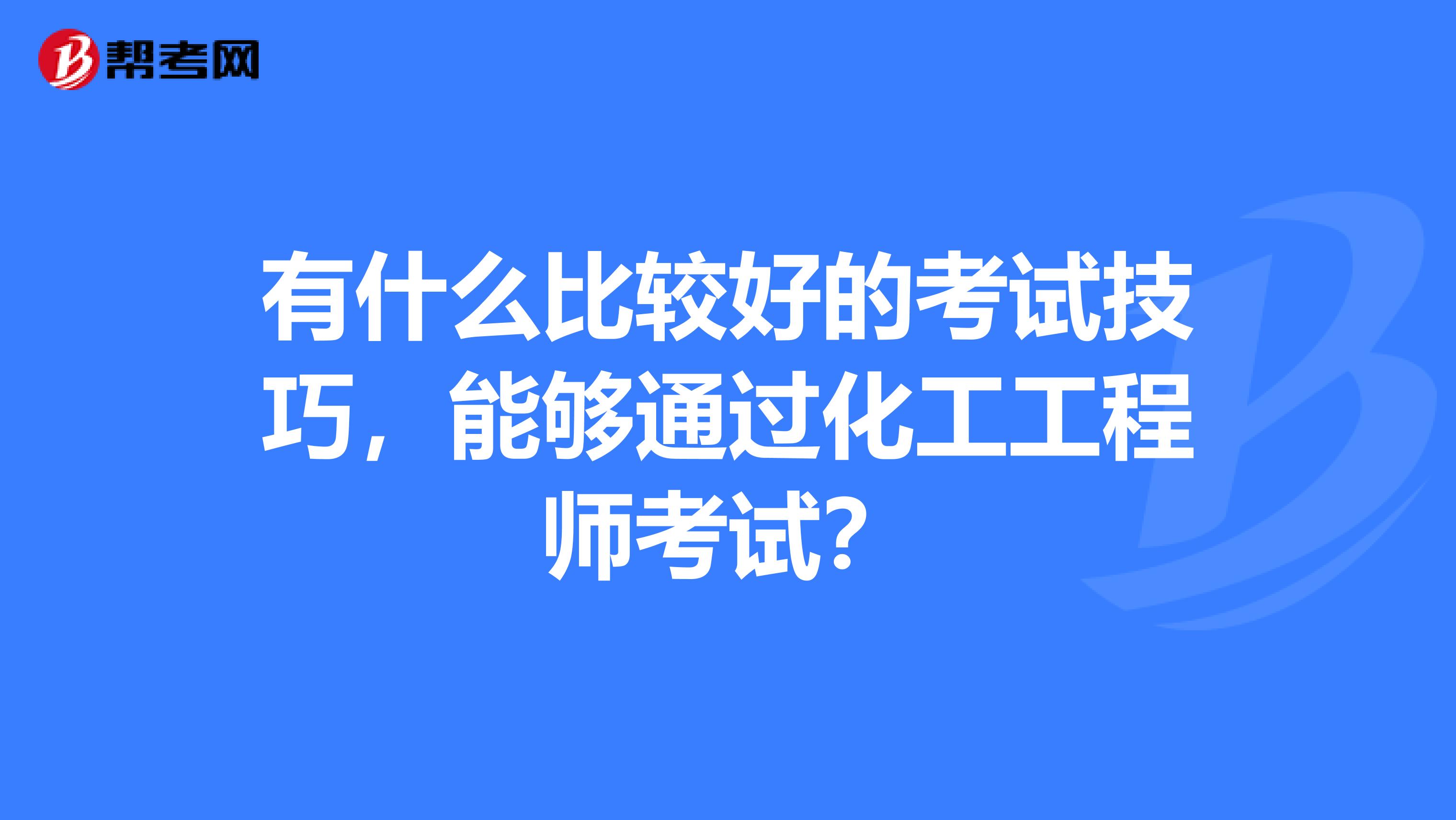 有什么比较好的考试技巧,能够通过化工工程师考试?