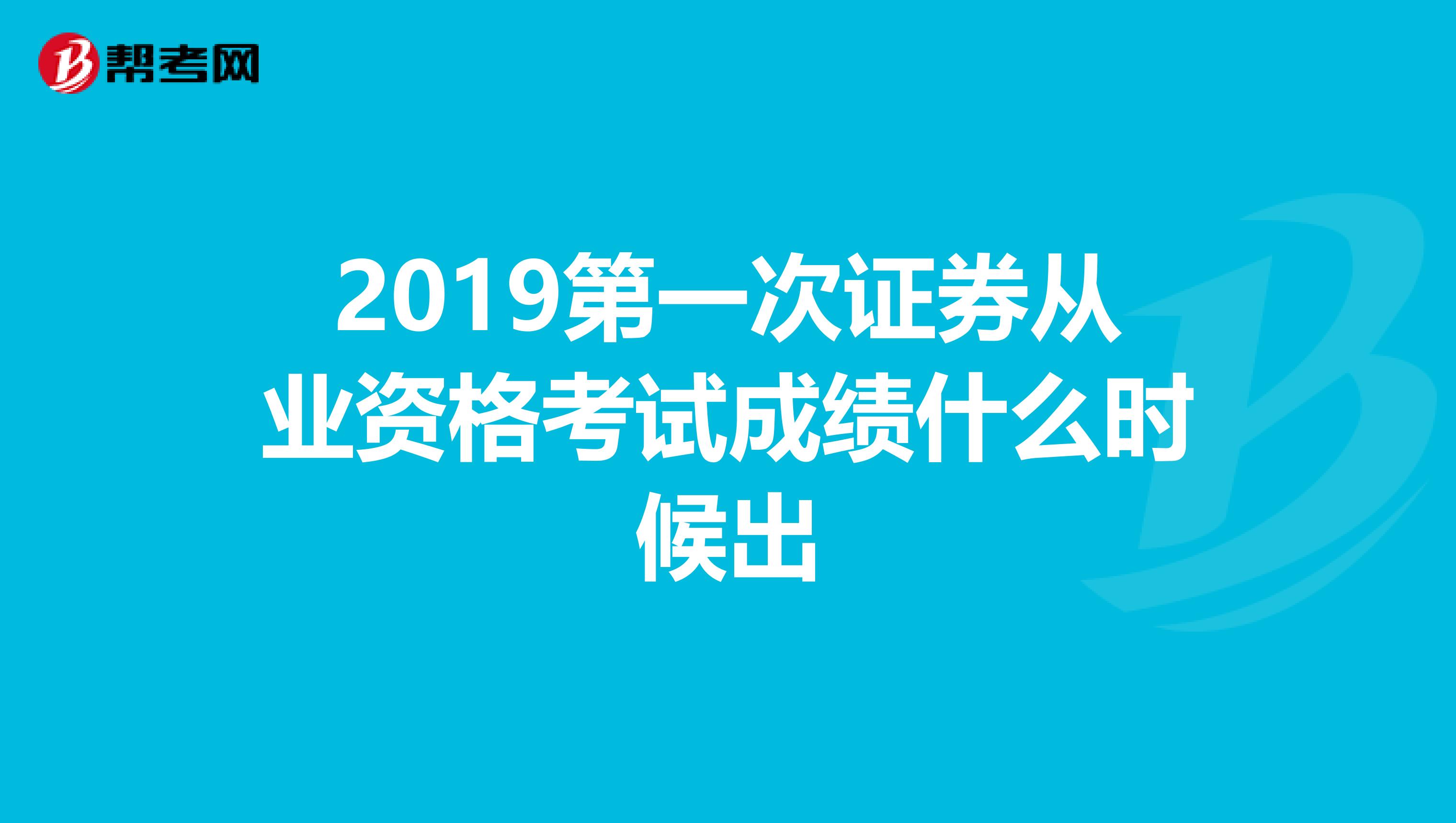 2019第一次证券从业资格考试成绩什么时候出