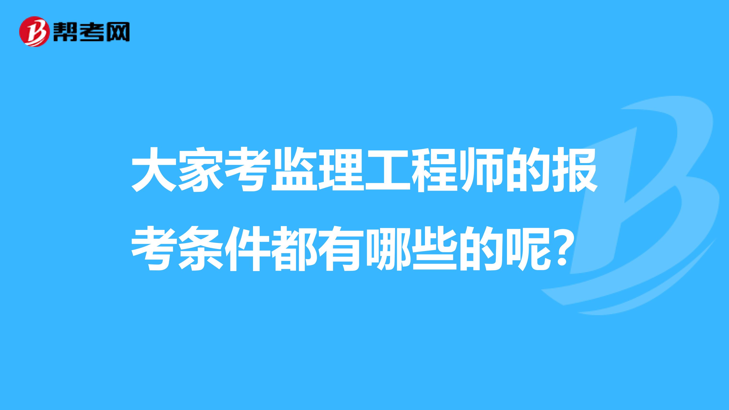 大家考监理工程师的报考条件都有哪些的呢？