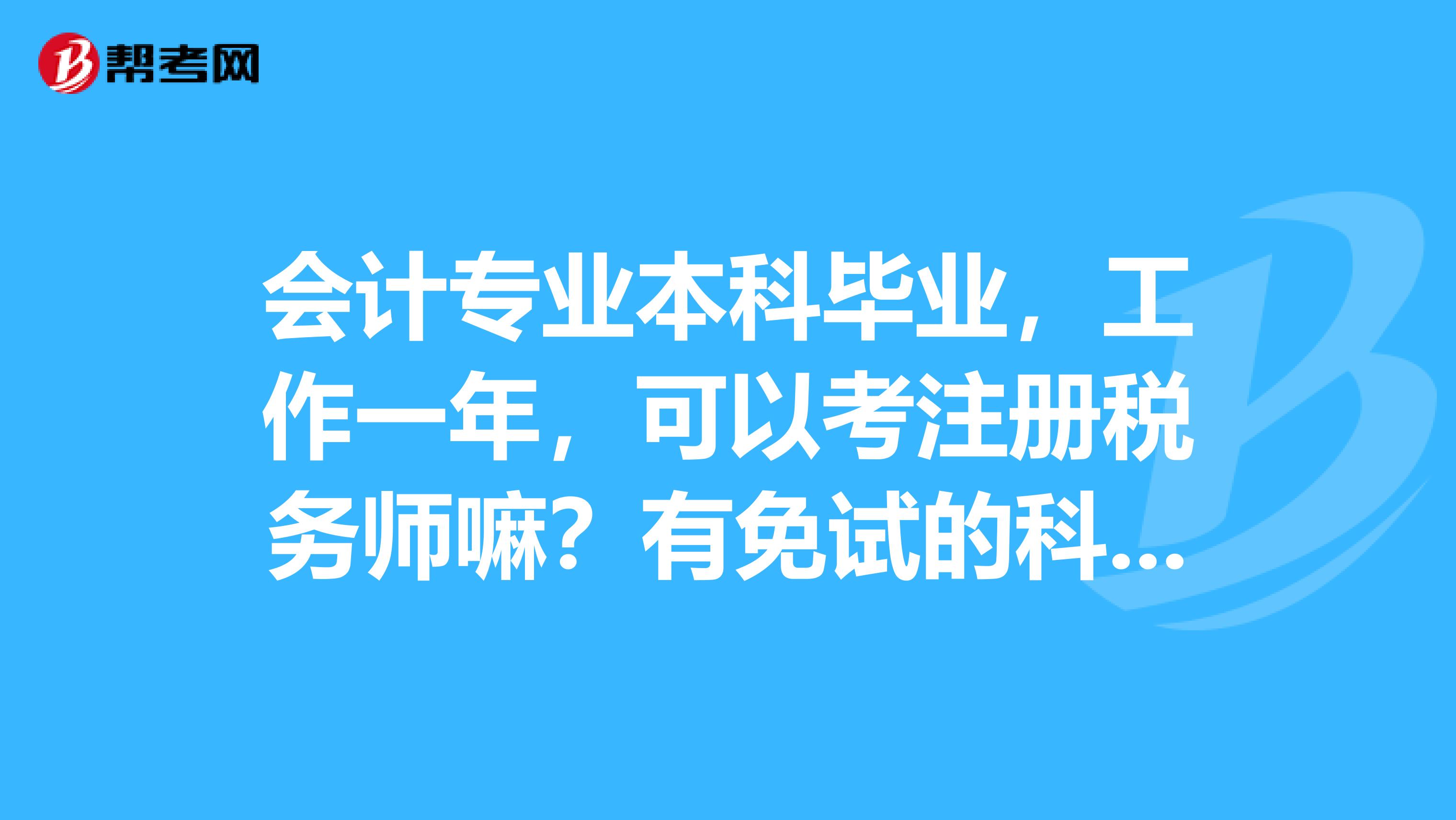 會(huì)計(jì)專業(yè)本科畢業(yè)，工作一年，可以考注冊稅務(wù)師嘛？有免試的科目嘛？
