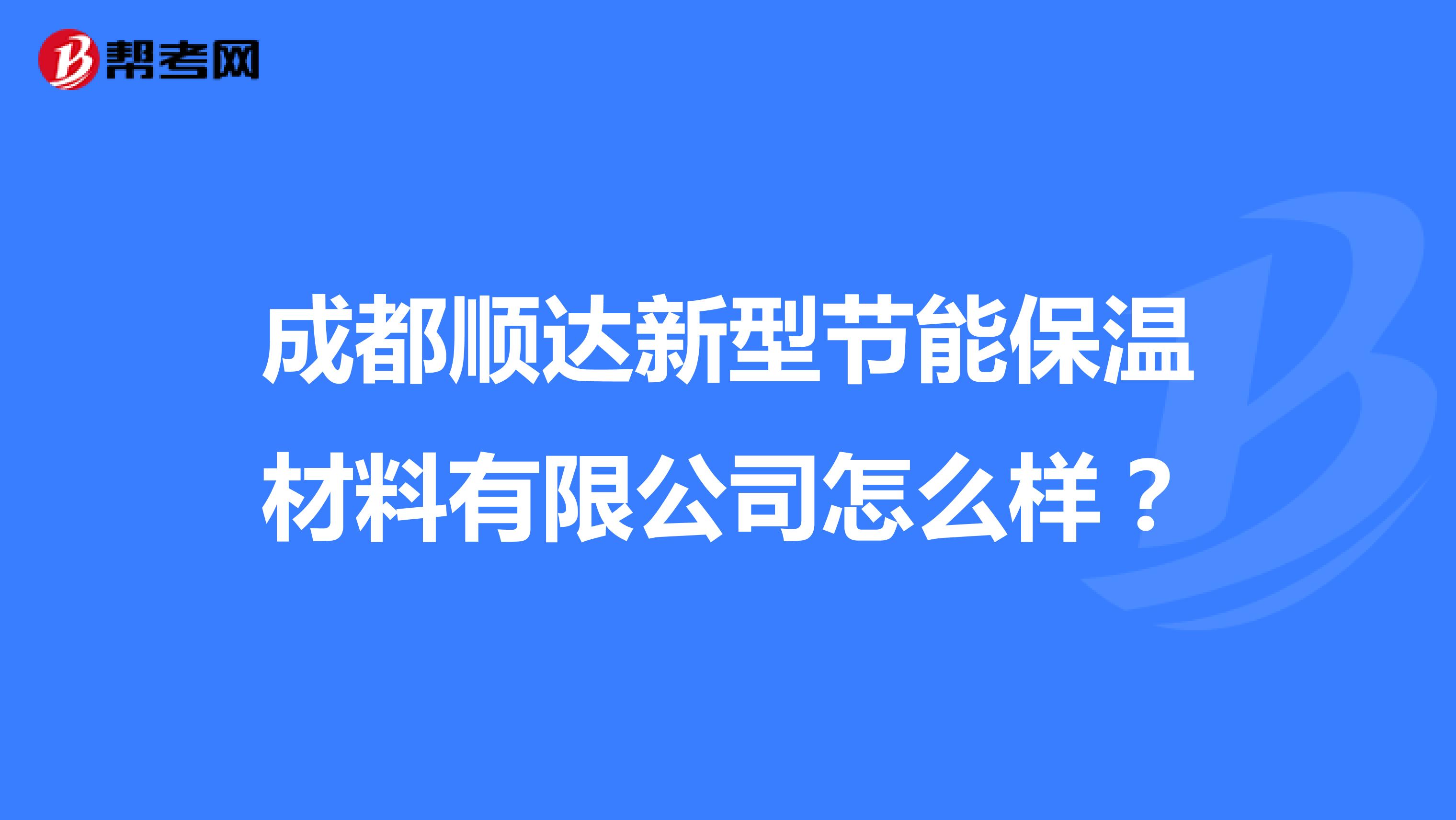 成都顺达新型节能保温材料有限公司怎么样？