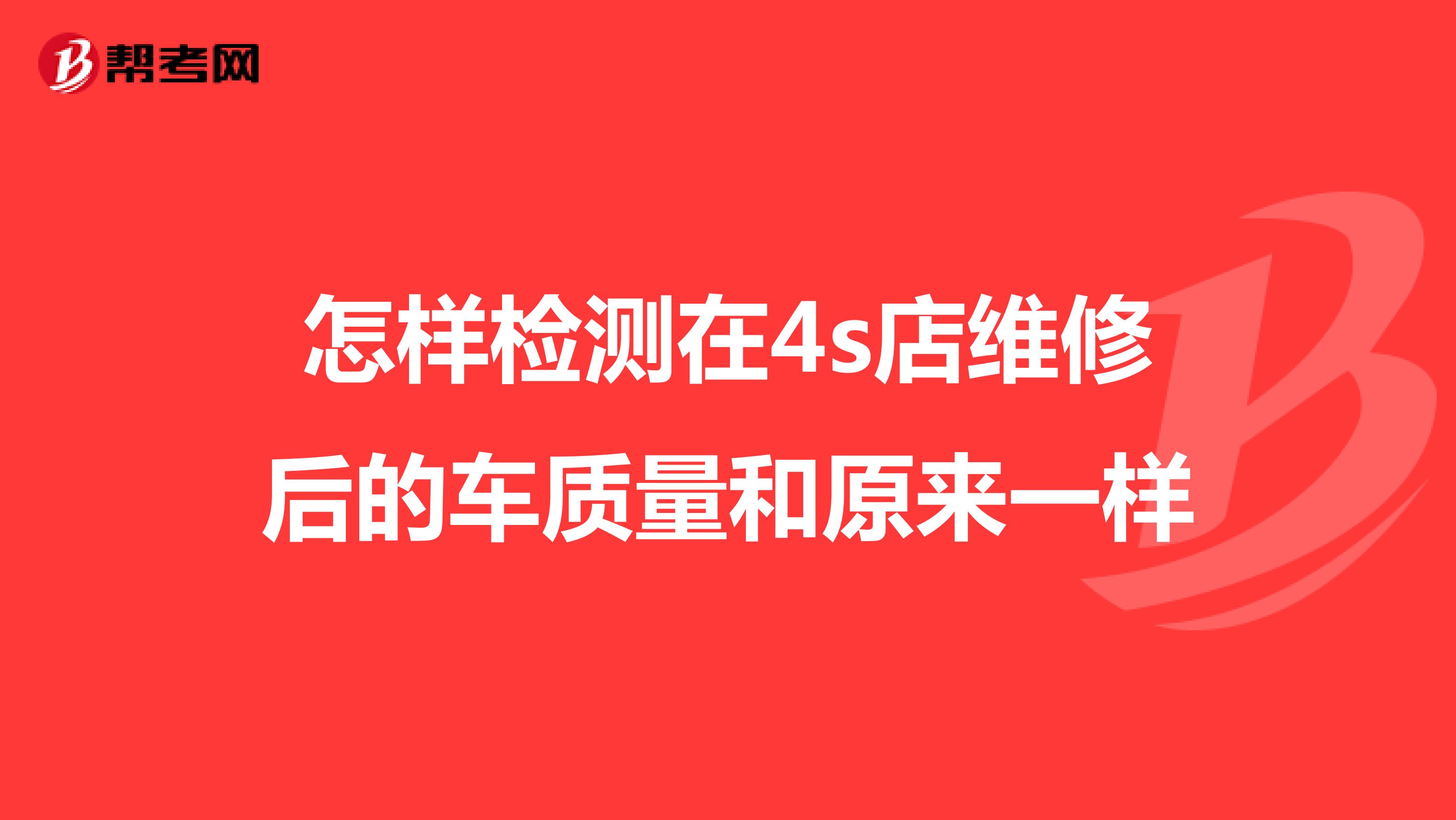 怎样检测在4s店维修后的车质量和原来一样