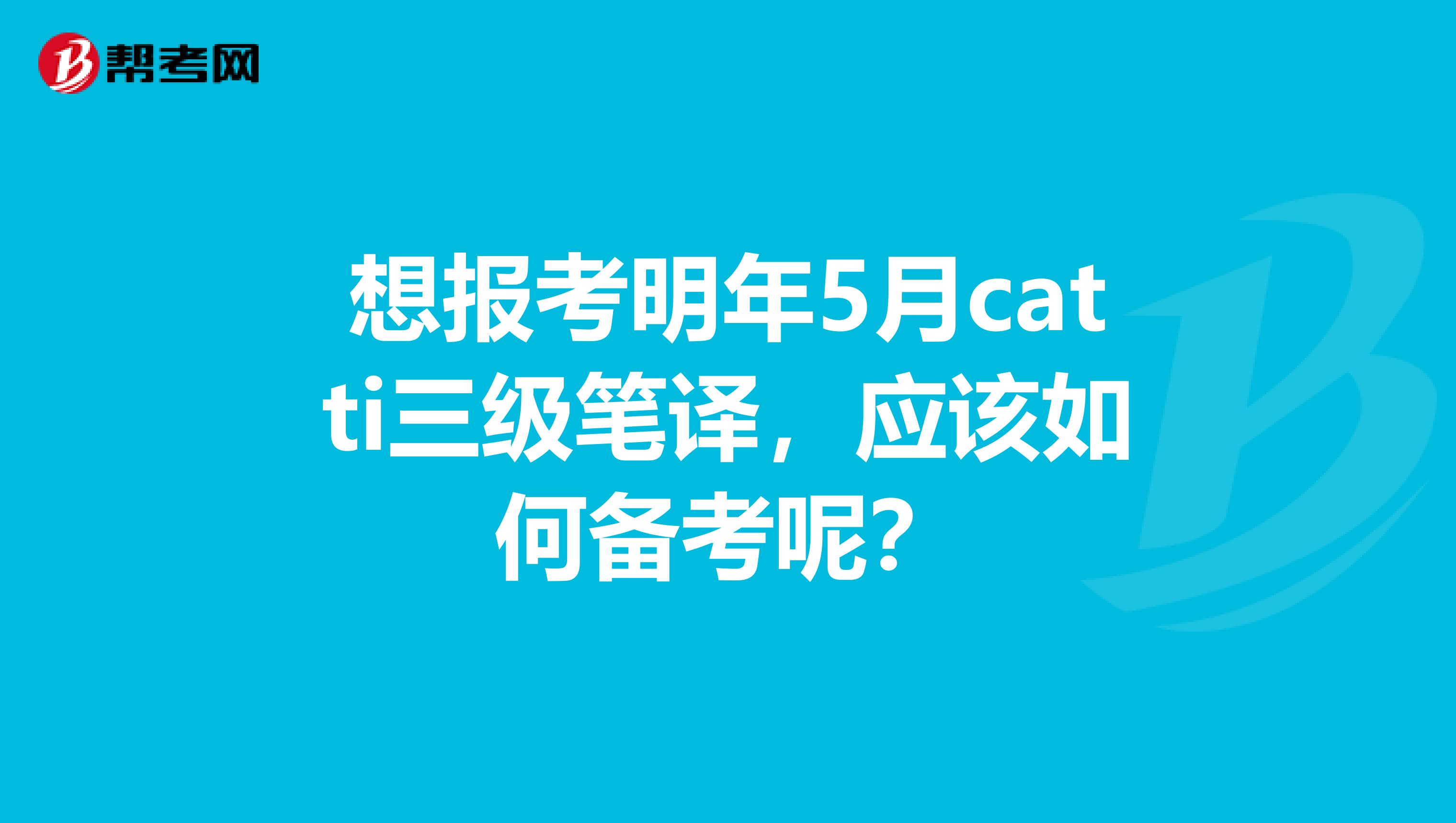 想报考明年5月catti三级笔译，应该如何备考呢？