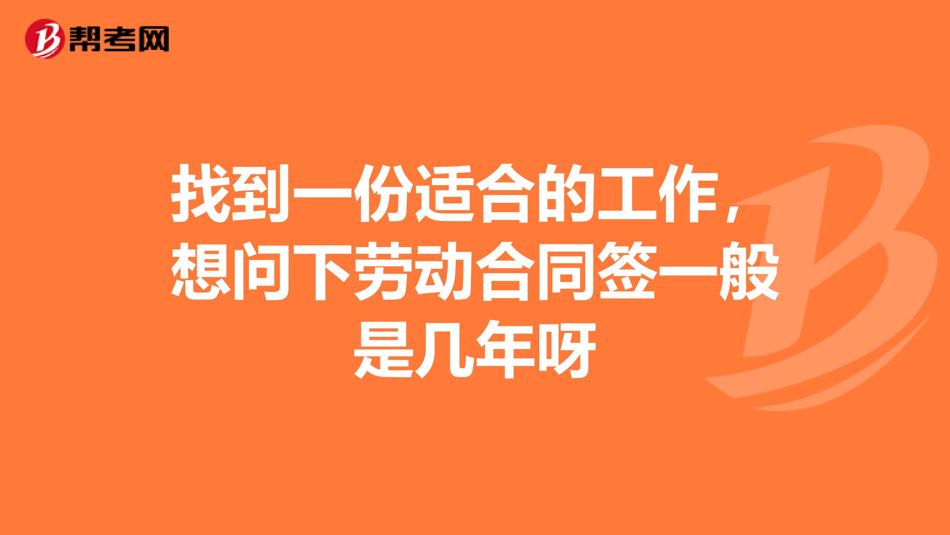 找到一份适合的工作,想问下劳动合同签一般是几年呀