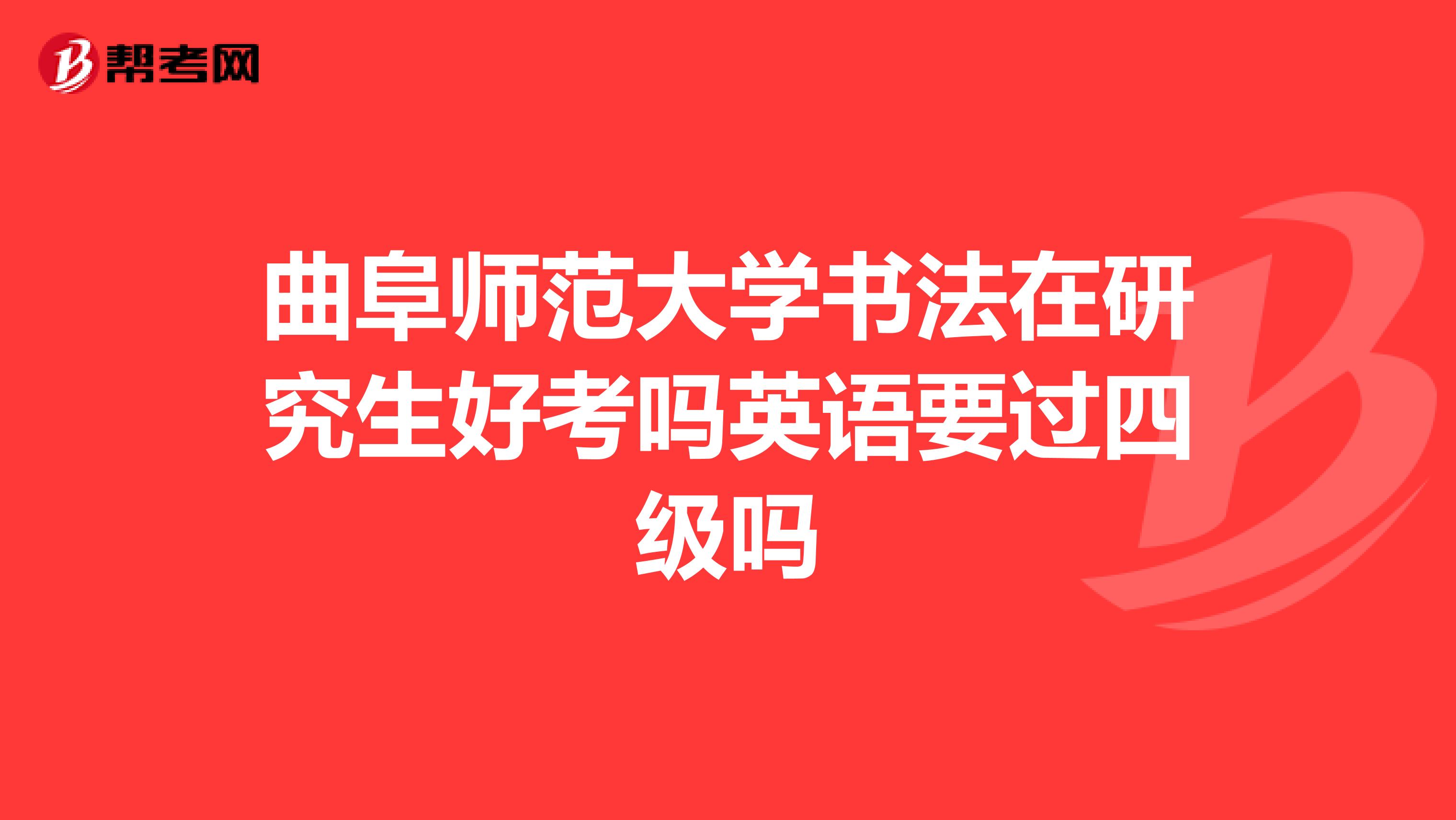 曲阜师范大学书法在研究生好考吗英语要过四级吗