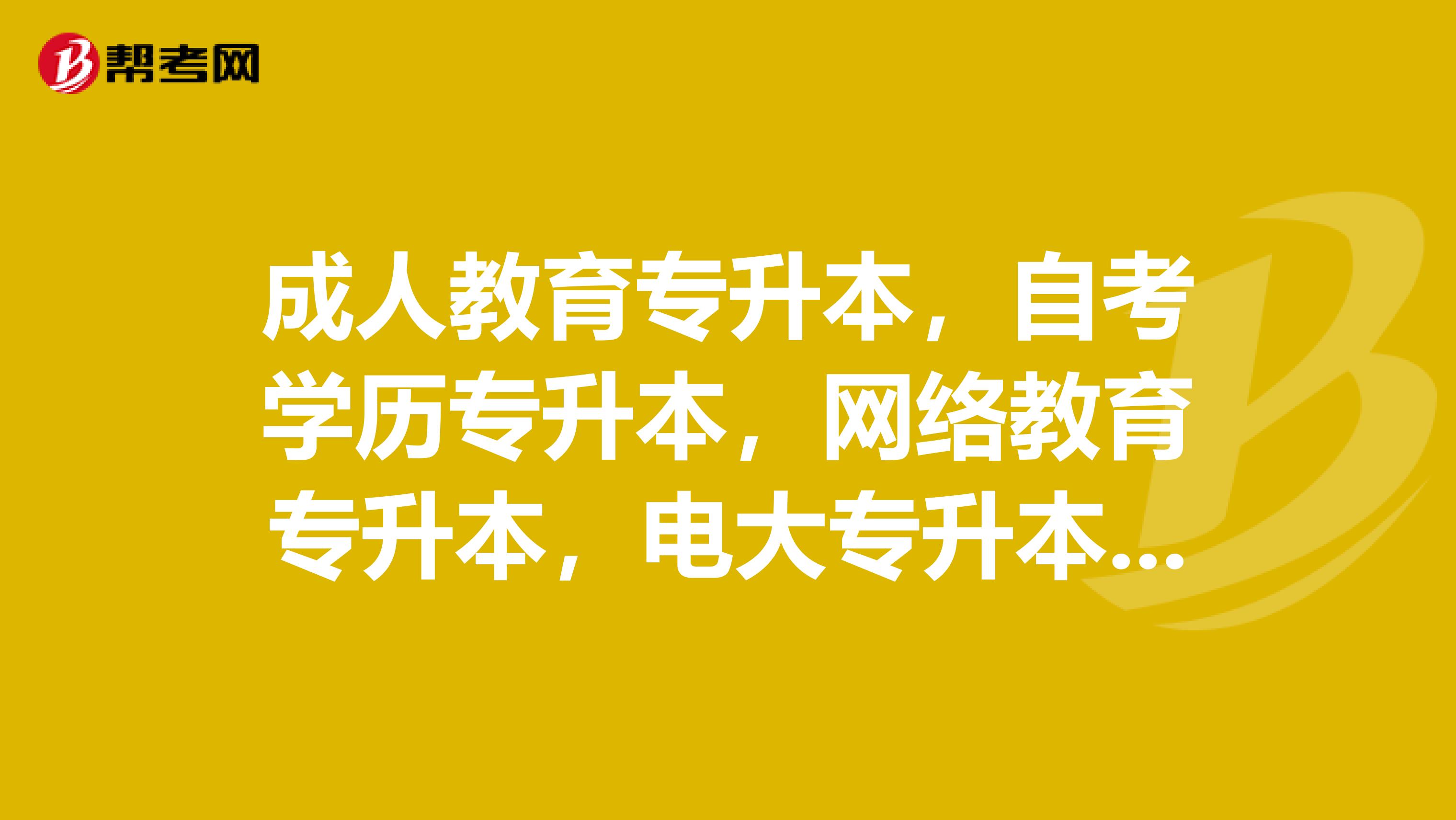 成人教育专升本,自考学历专升本,网络教育专升本,电大专升本,还有其他的吗?哪种好?