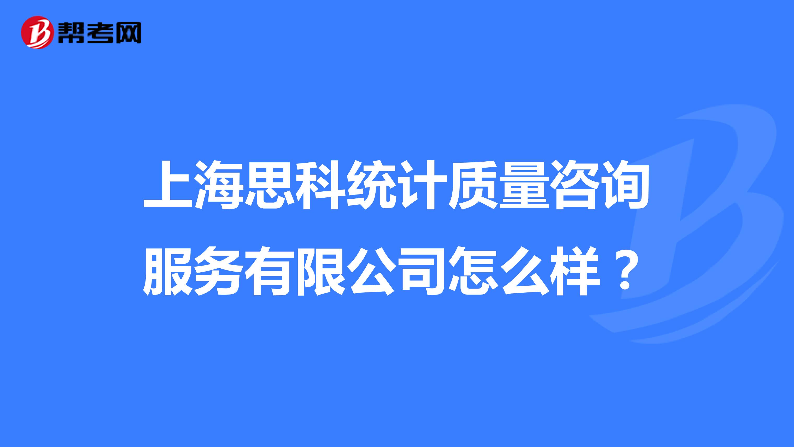 上海思科统计质量咨询服务有限公司怎么样？