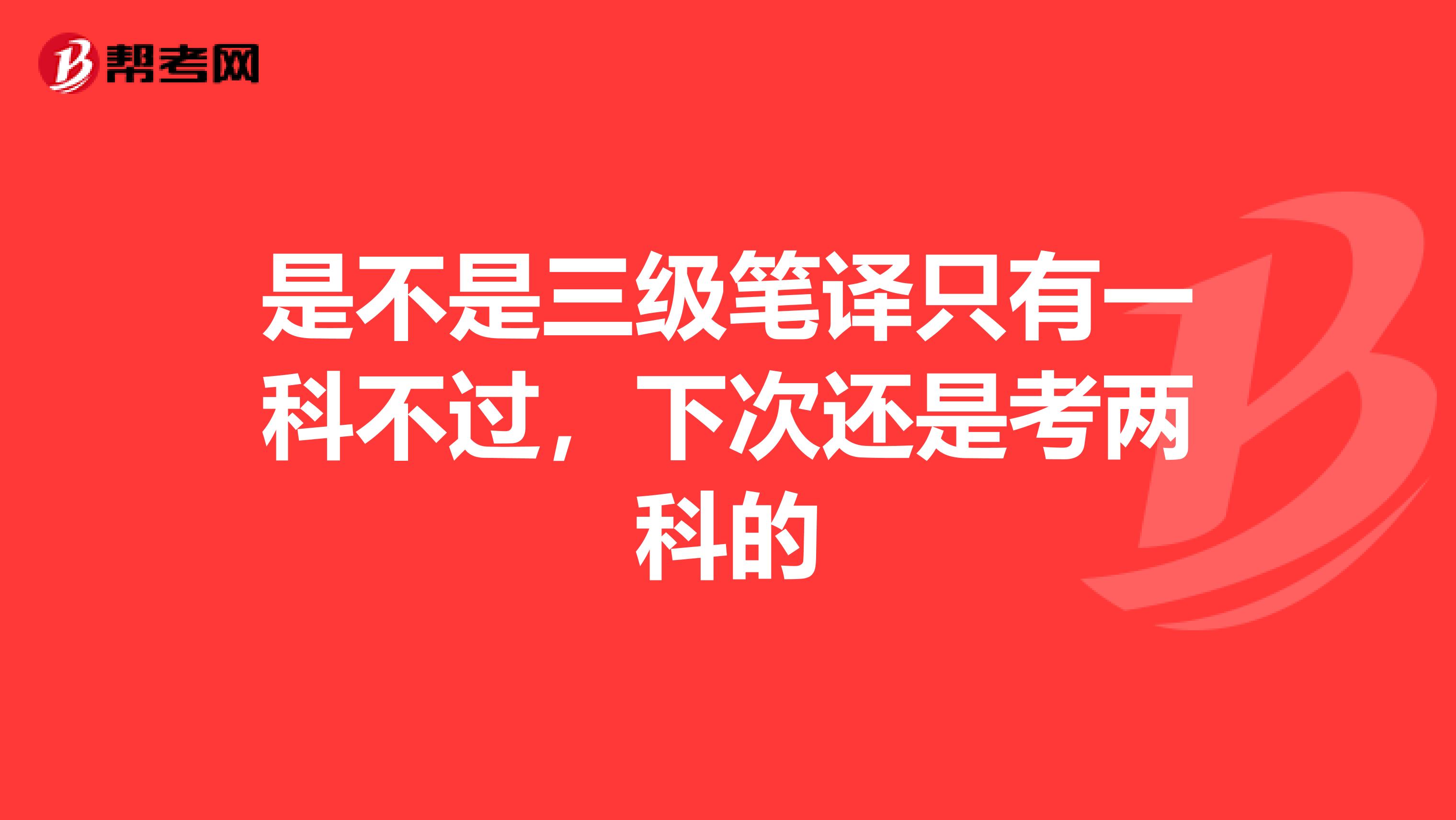 是不是三级笔译只有一科不过，下次还是考两科的