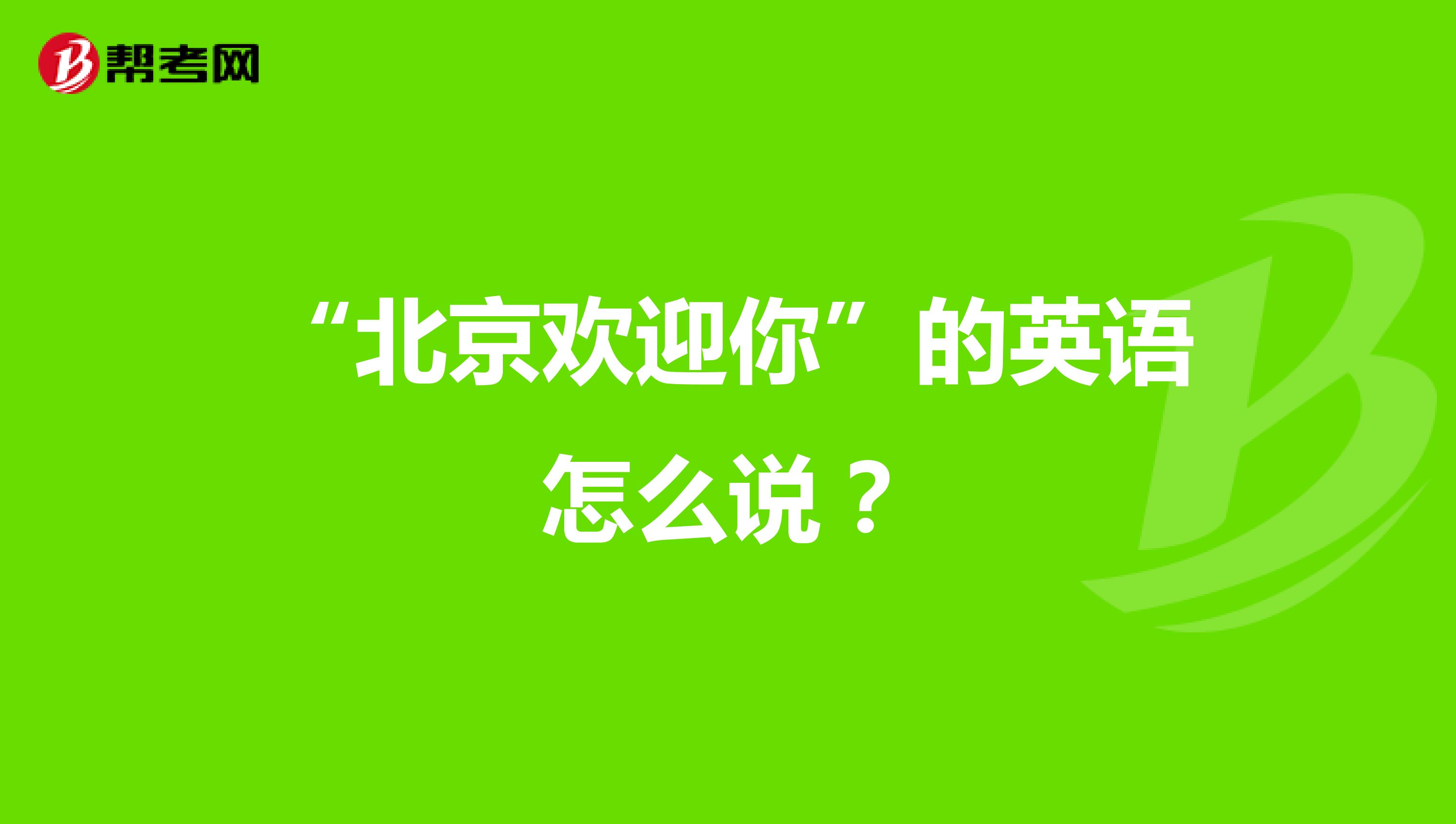 “北京欢迎你”的英语怎么说?
