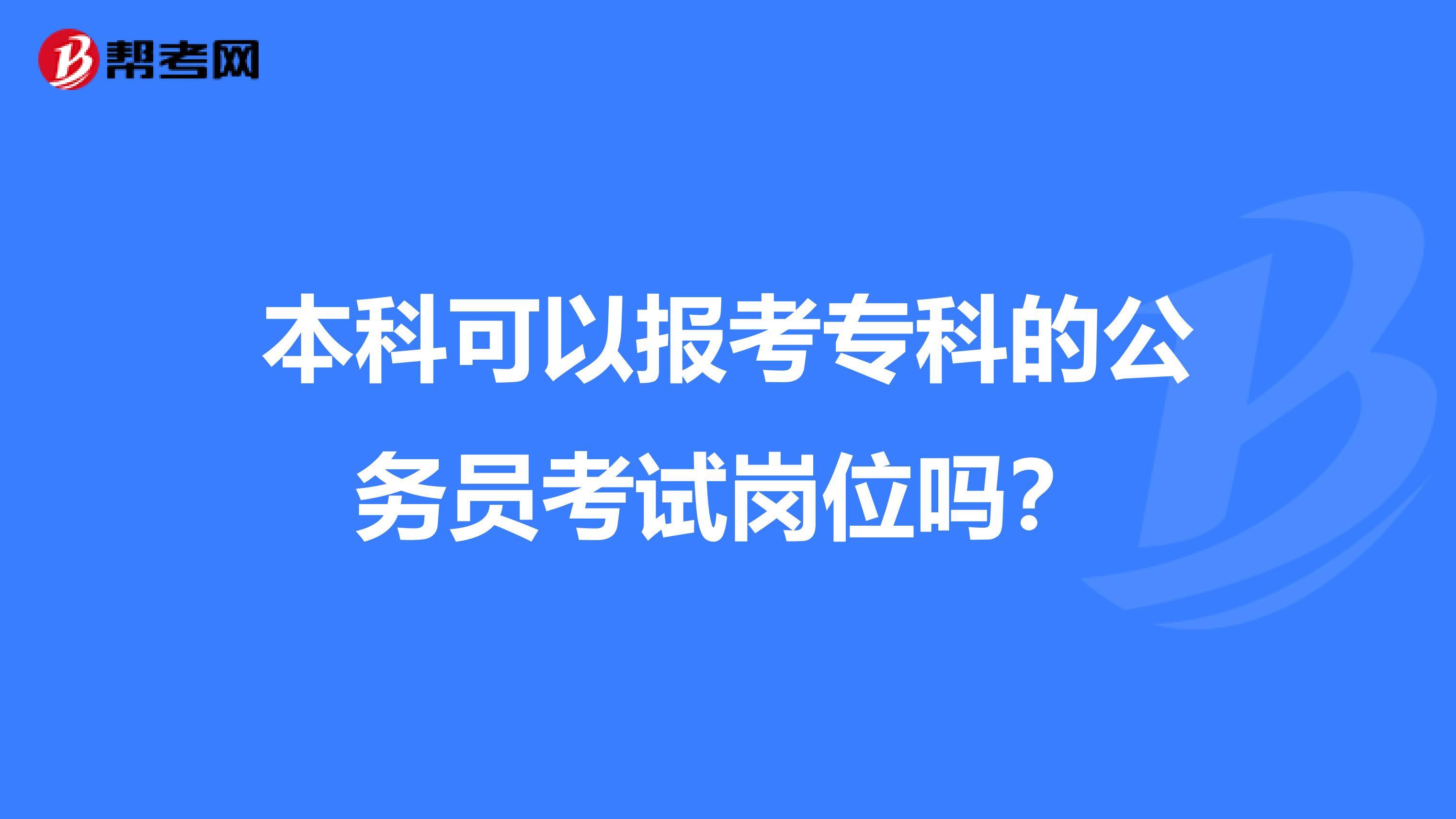 本科可以报考专科的公务员考试岗位吗？