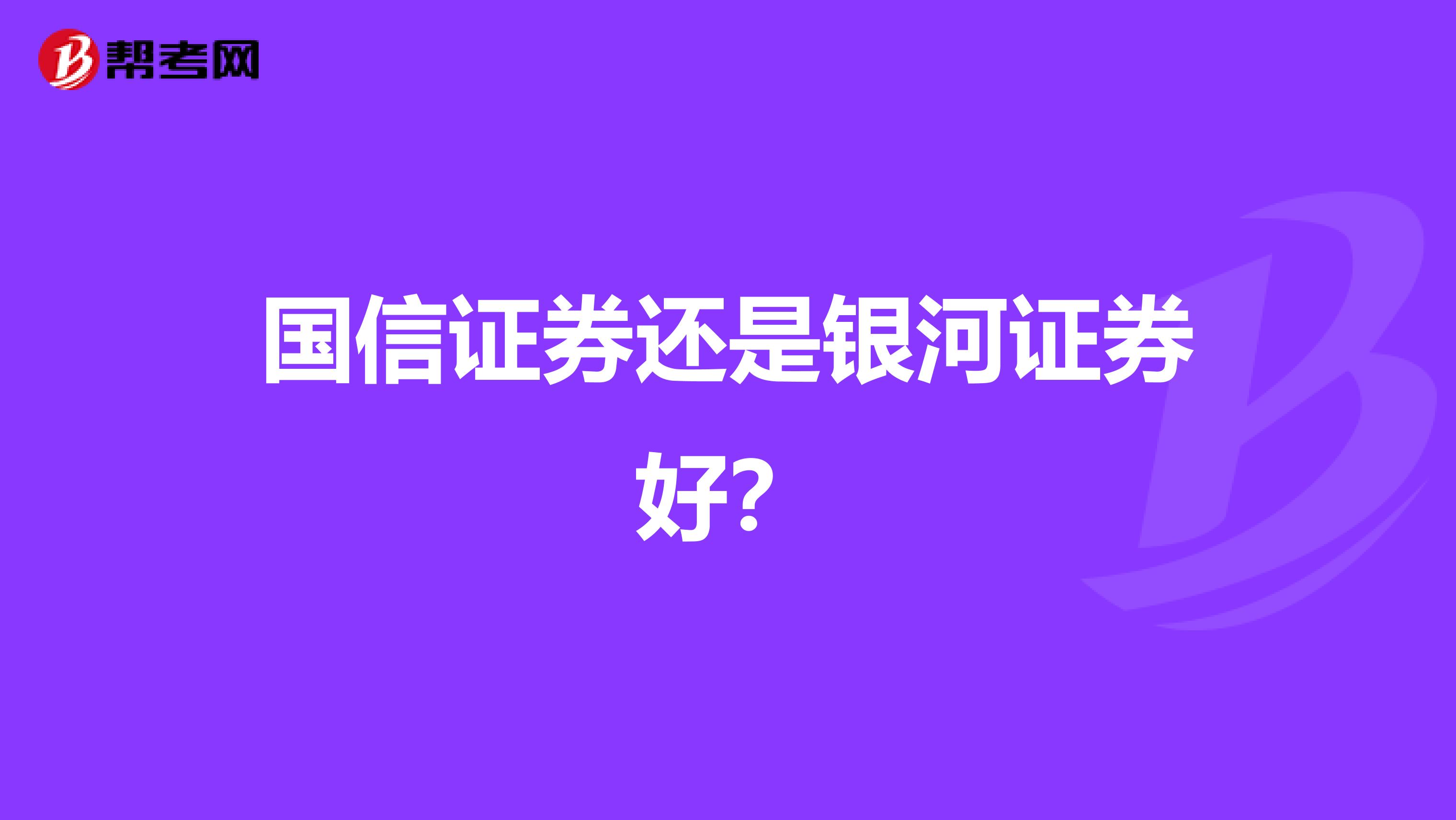 国信证券还是银河证券好?
