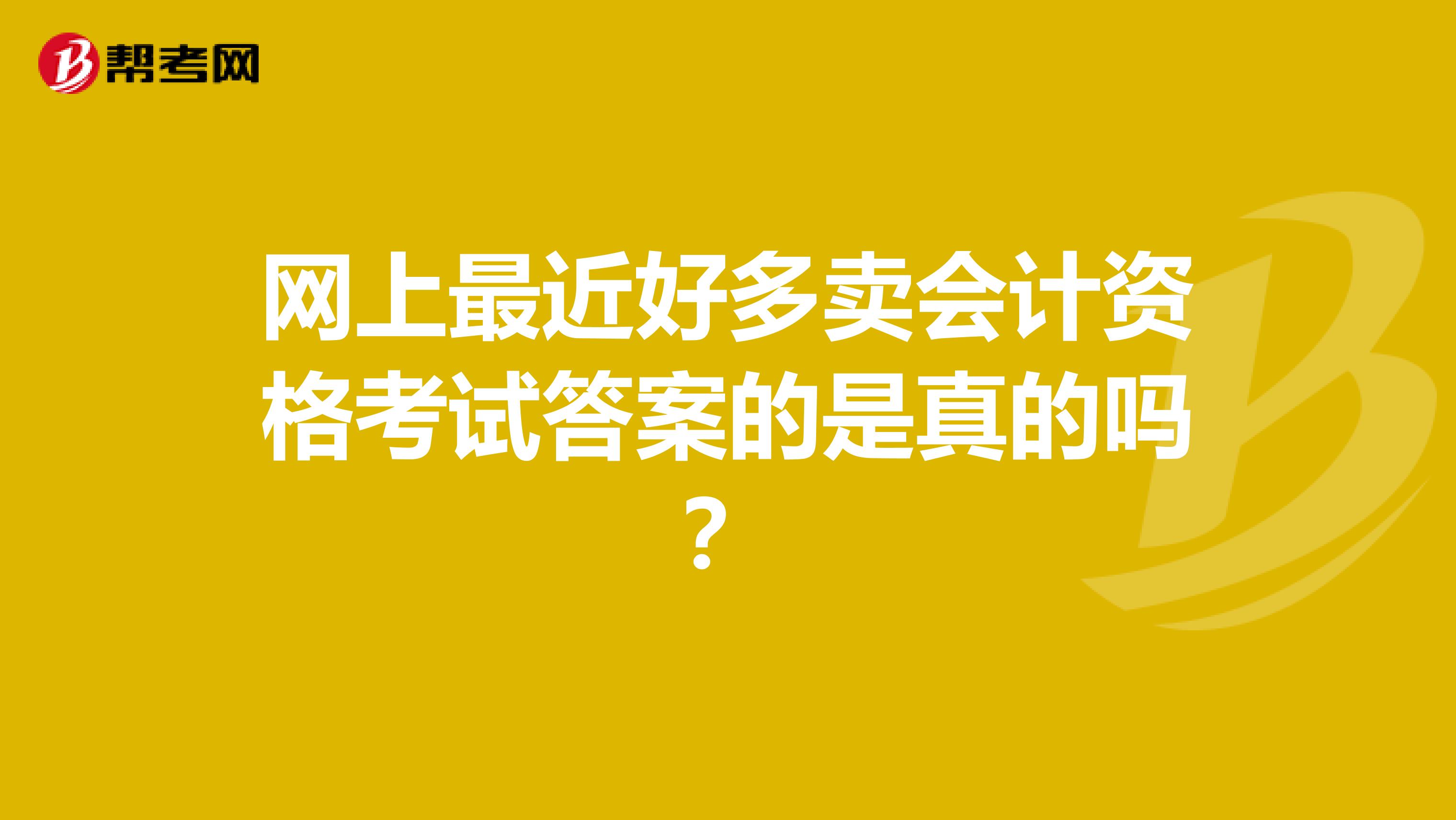 网上最近好多卖会计资格考试答案的是真的吗？