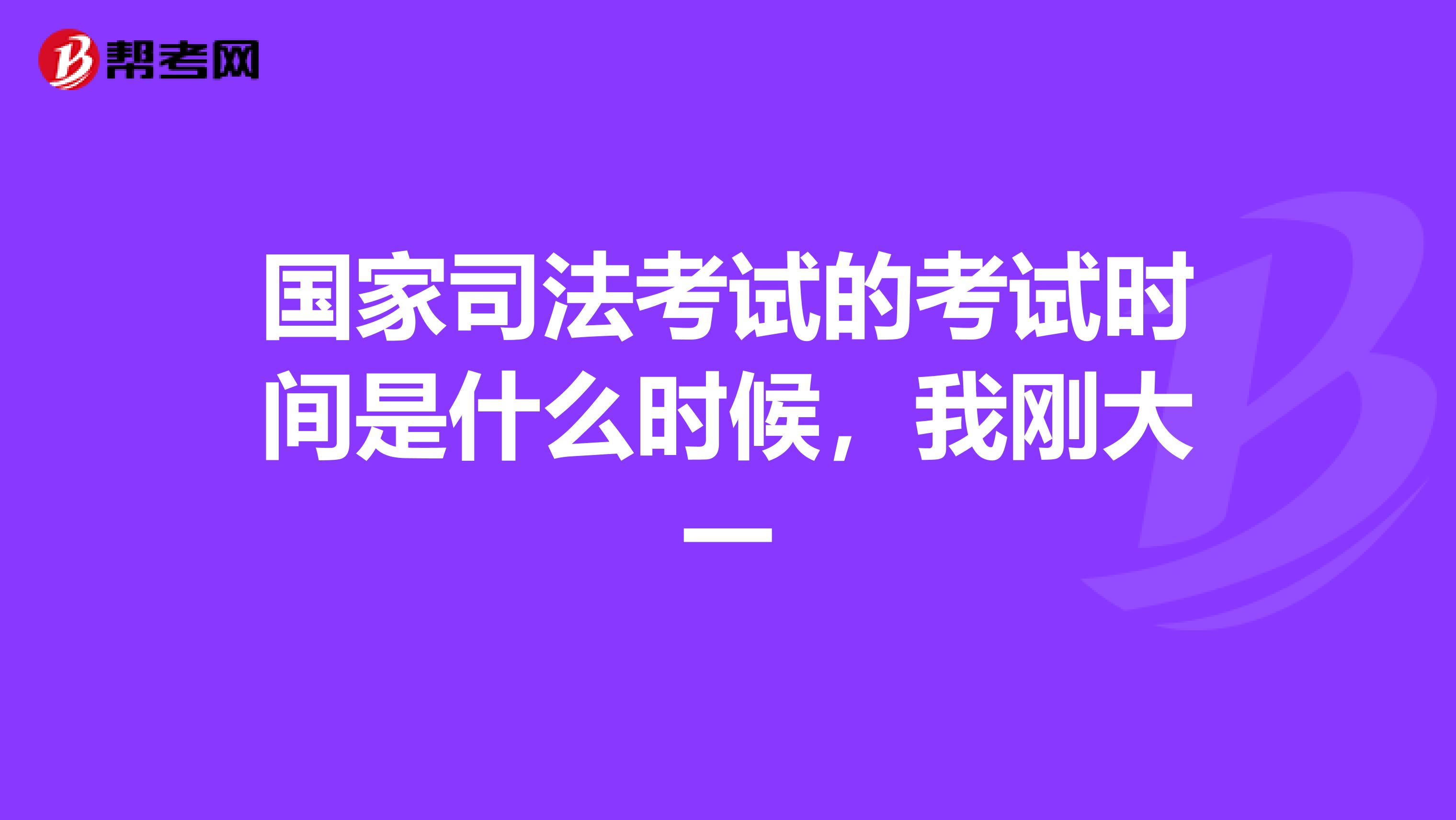 国家司法考试的考试时间是什么时候,我刚大一