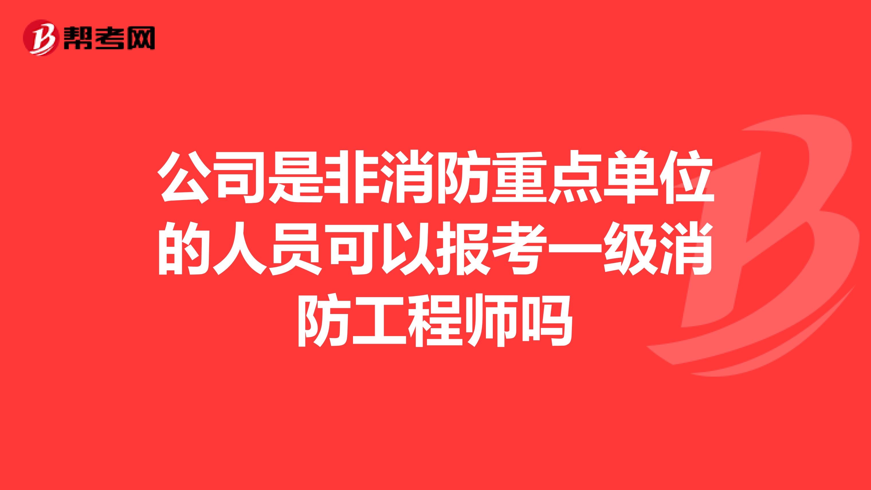 公司是非消防重点单位的人员可以报考一级消防工程师吗