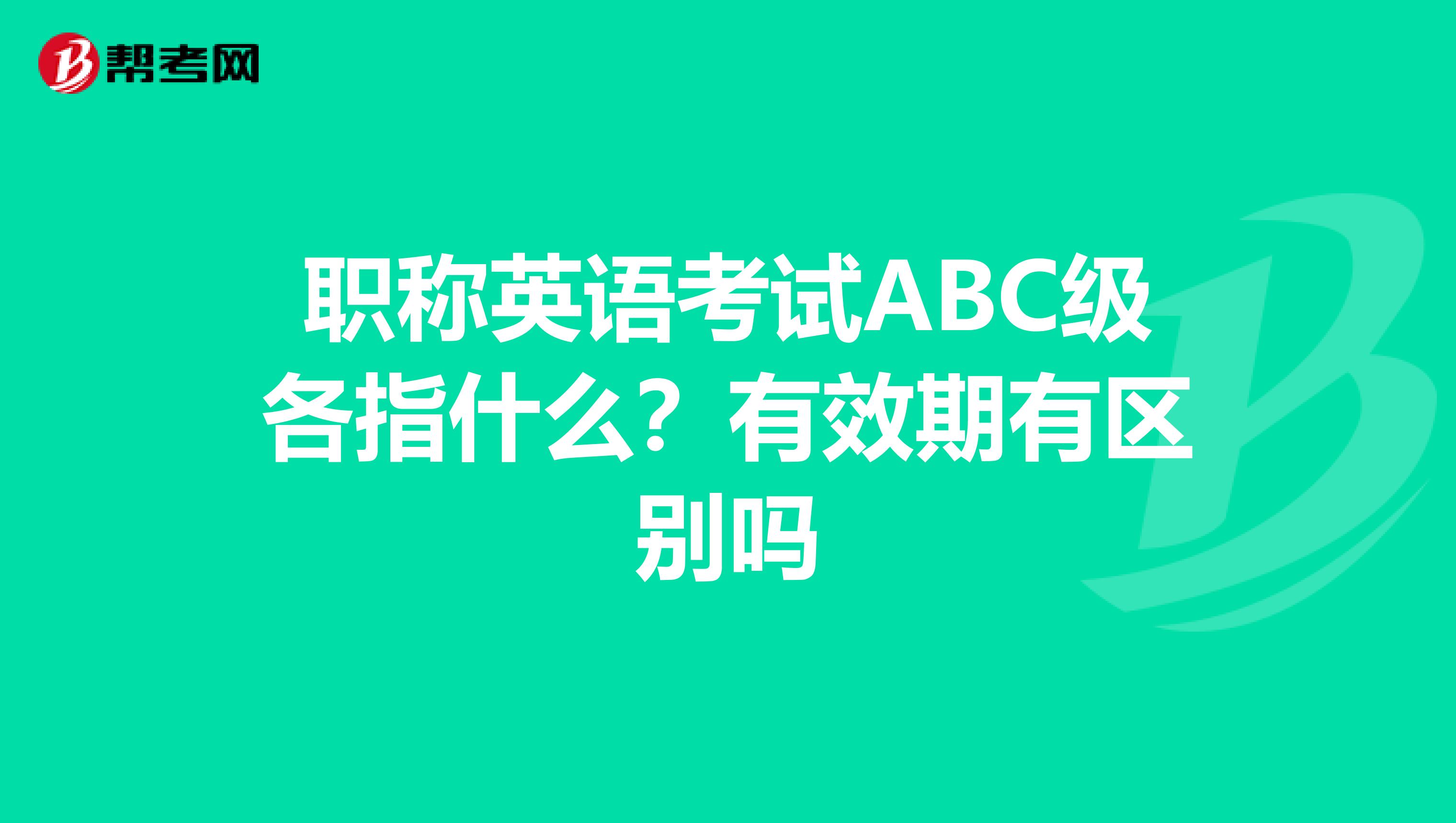 职称英语考试ABC级各指什么？有效期有区别吗