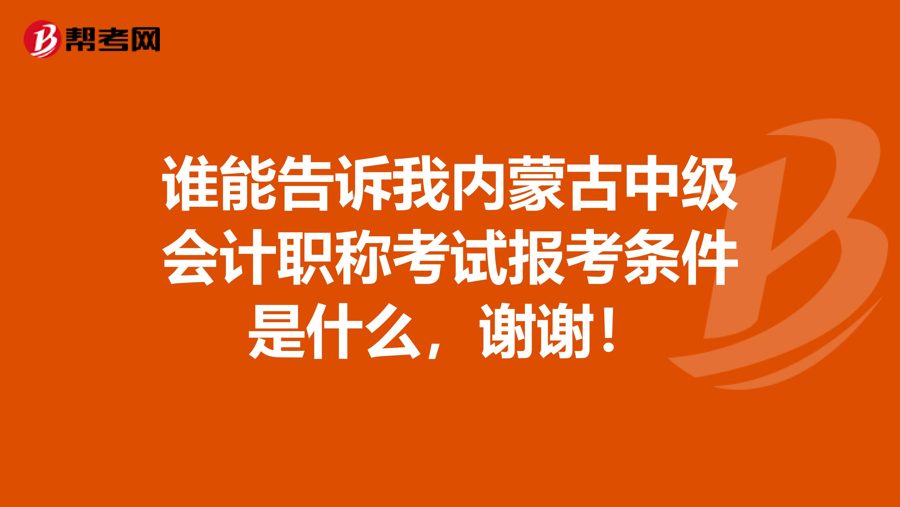 谁能告诉我内蒙古中级会计职称考试报考条件是什么，谢谢！