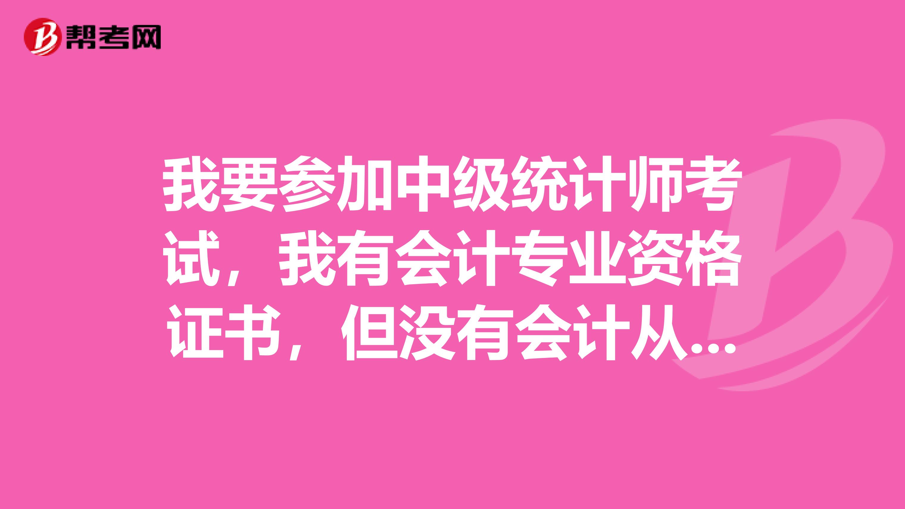 我要参加中级统计师考试，我有会计专业资格证书，但没有会计从业资格证书，能否参加考试？