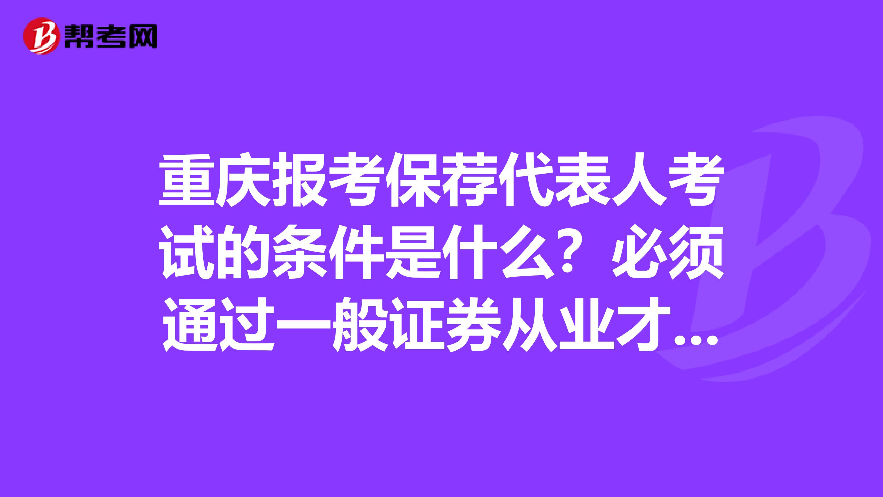 重庆报考保荐代表人考试的条件是什么？必须通过一般证券从业才行吗？
