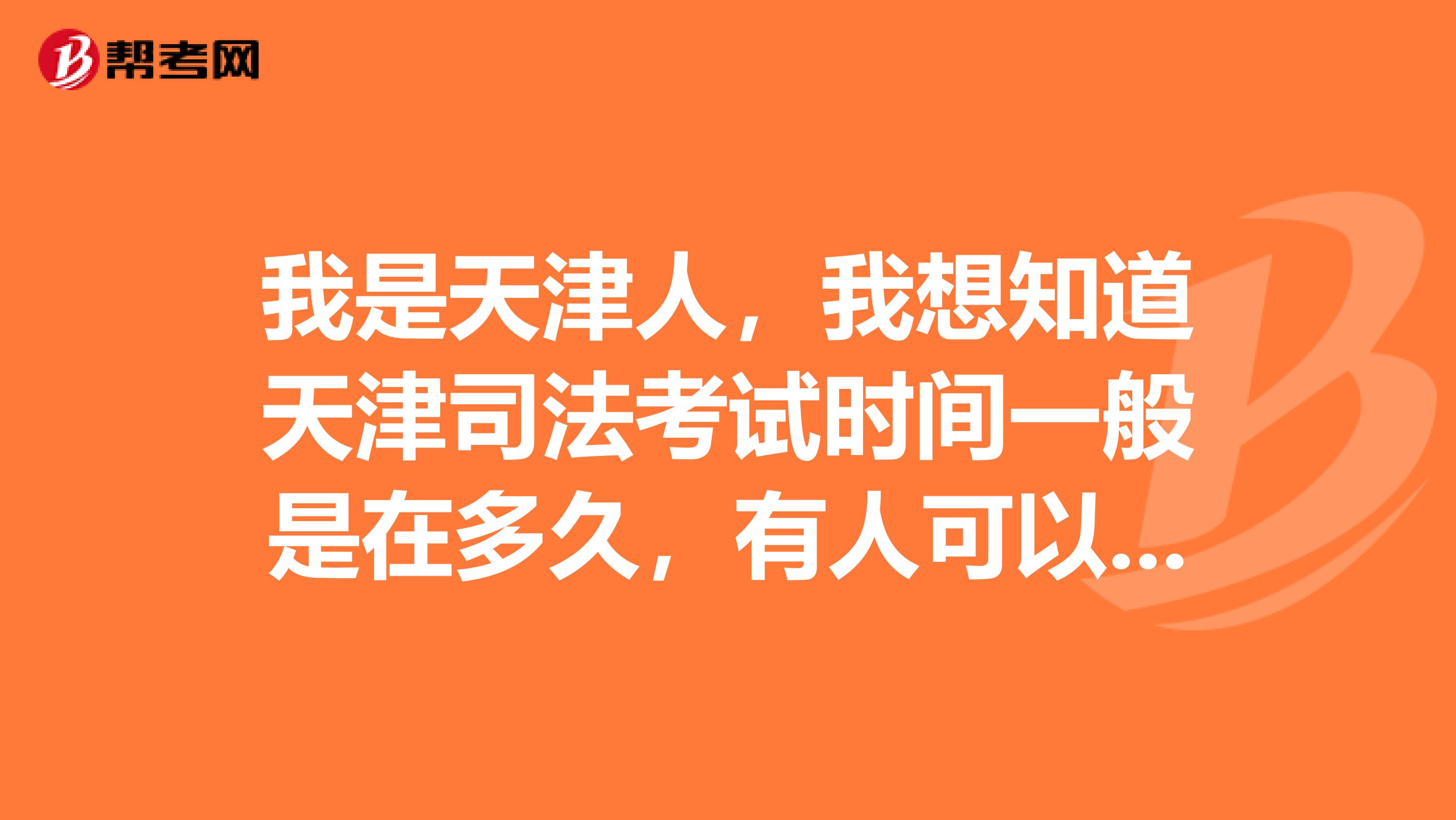 我是天津人，我想知道天津司法考试时间一般是在多久，有人可以告诉我吗？