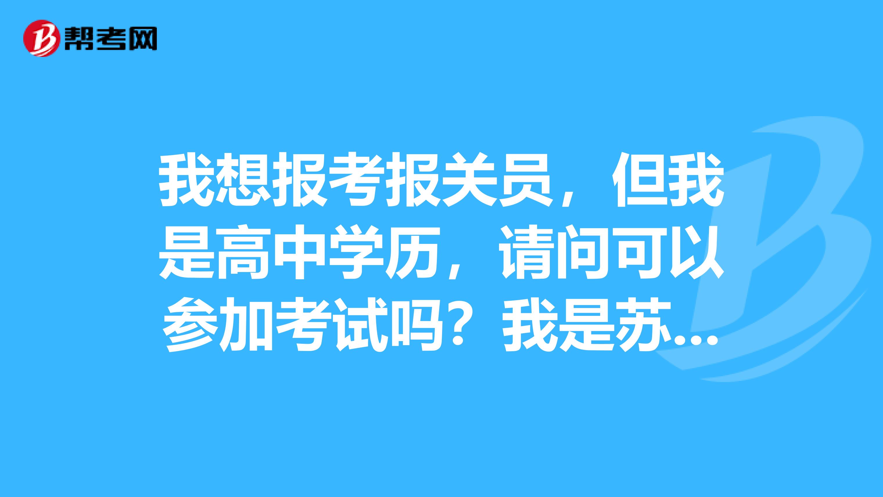 我想报考报关员，但我是高中学历，请问可以参加考试吗？我是苏州的，谁能告诉我一下吗？