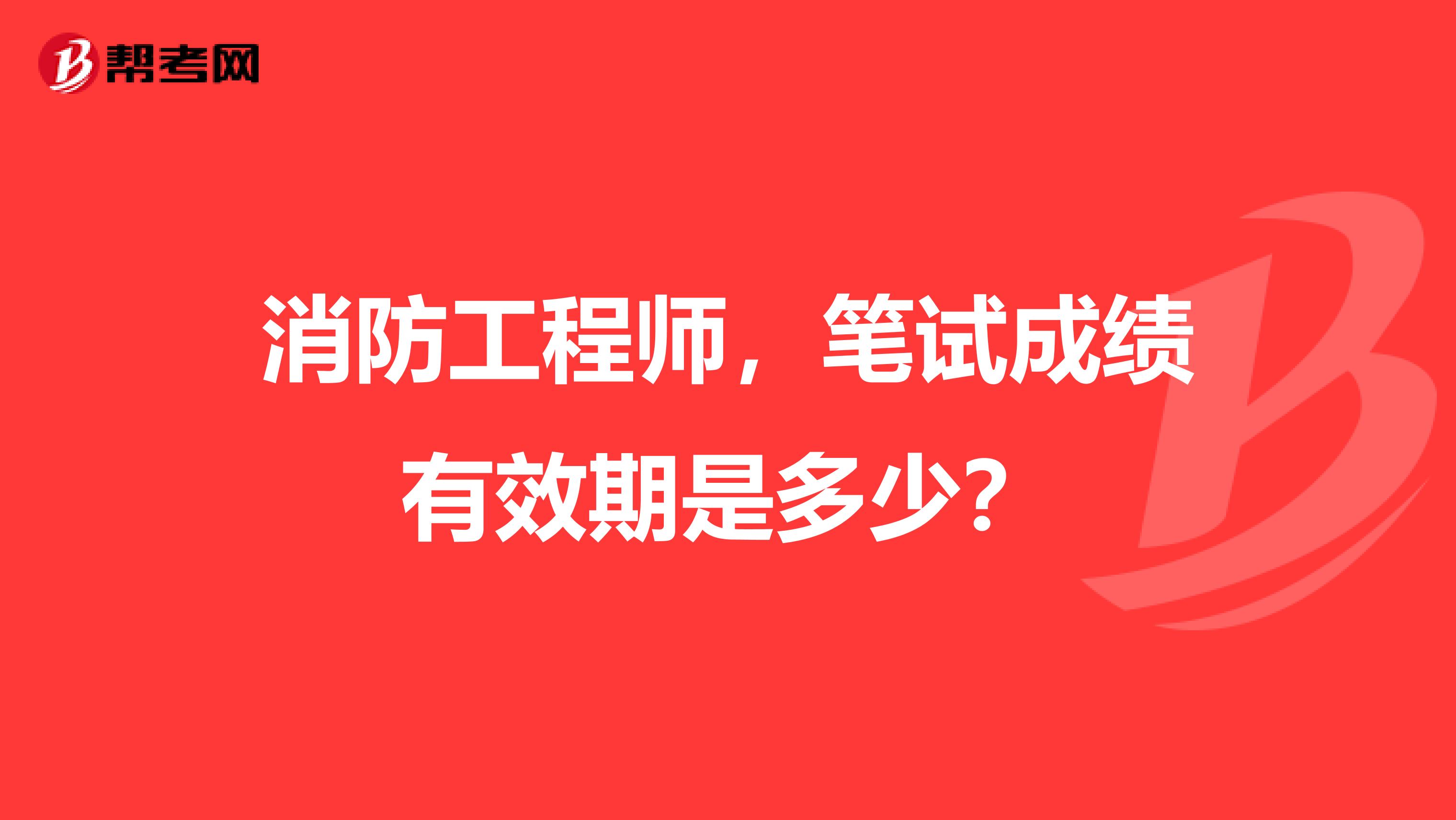 消防工程师,笔试成绩有效期是多少?