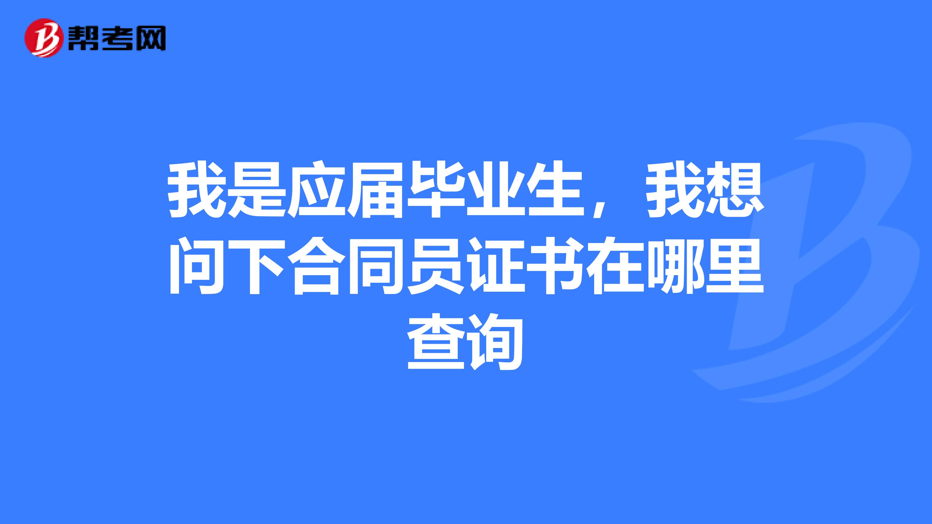 我是应届毕业生,我想问下合同员证书在哪里查询