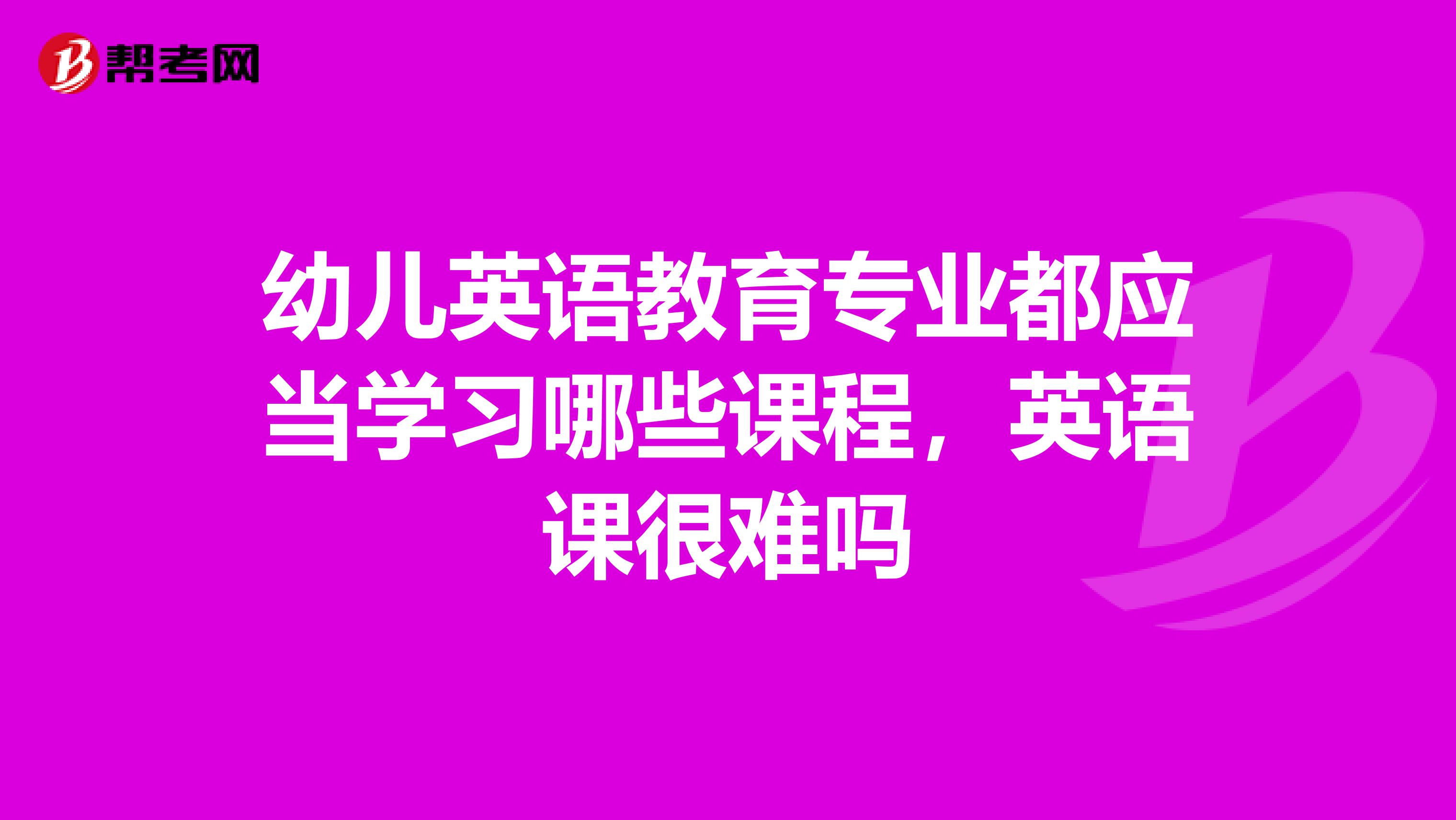 幼儿英语教育专业都应当学习哪些课程，英语课很难吗