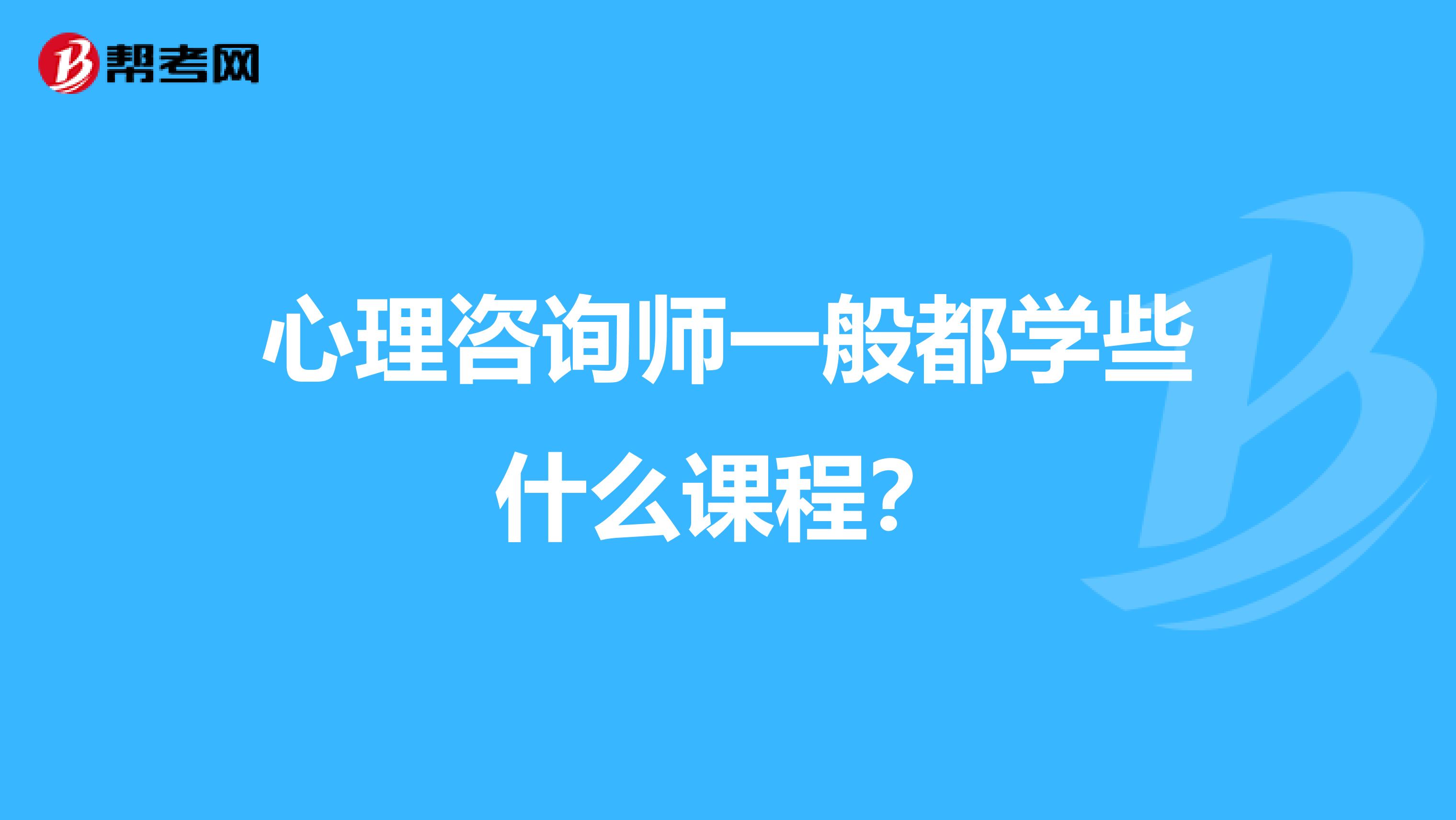 心理咨询师一般都学些什么课程？