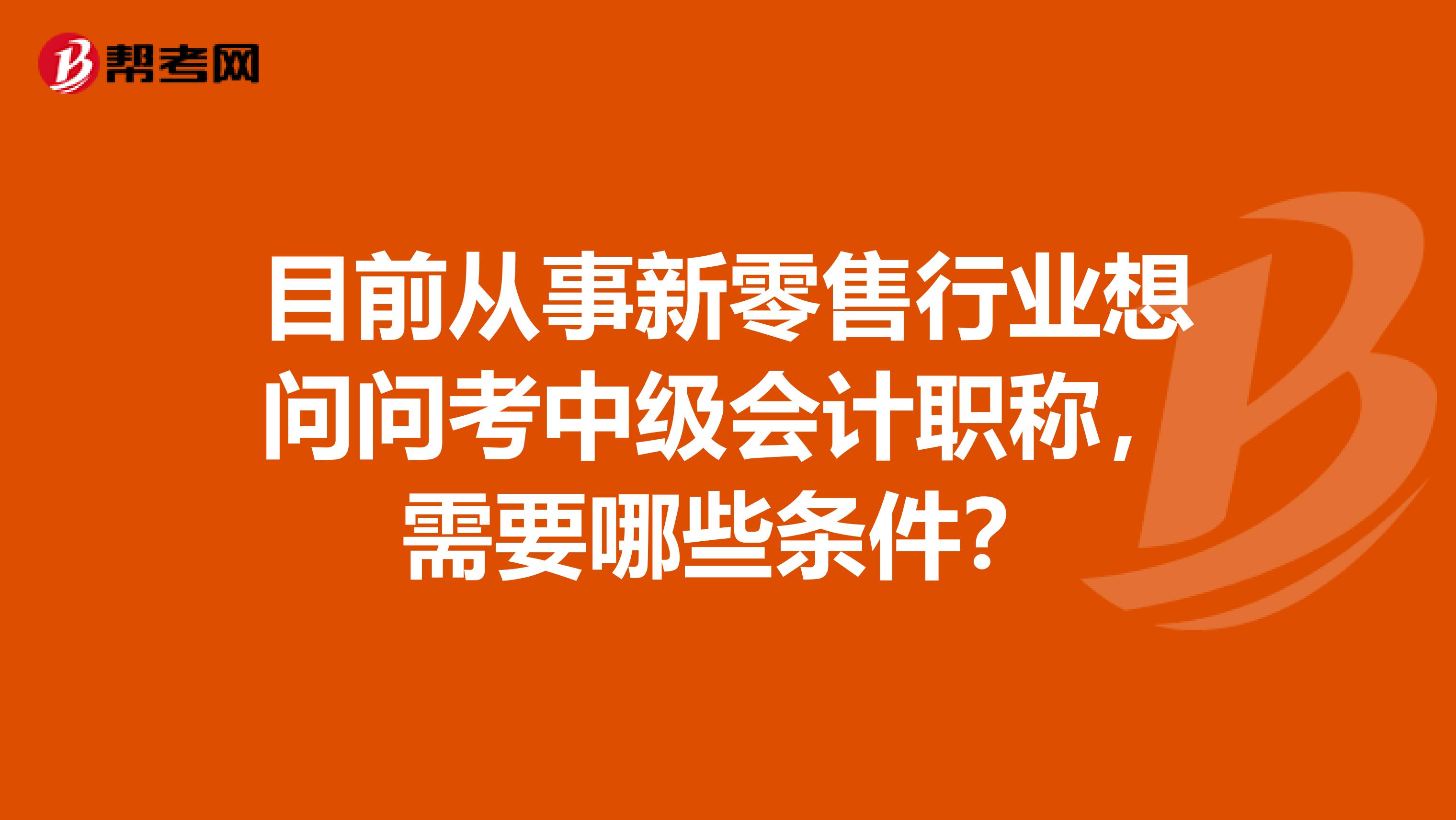 目前从事新零售行业想问问考中级会计职称，需要哪些条件？